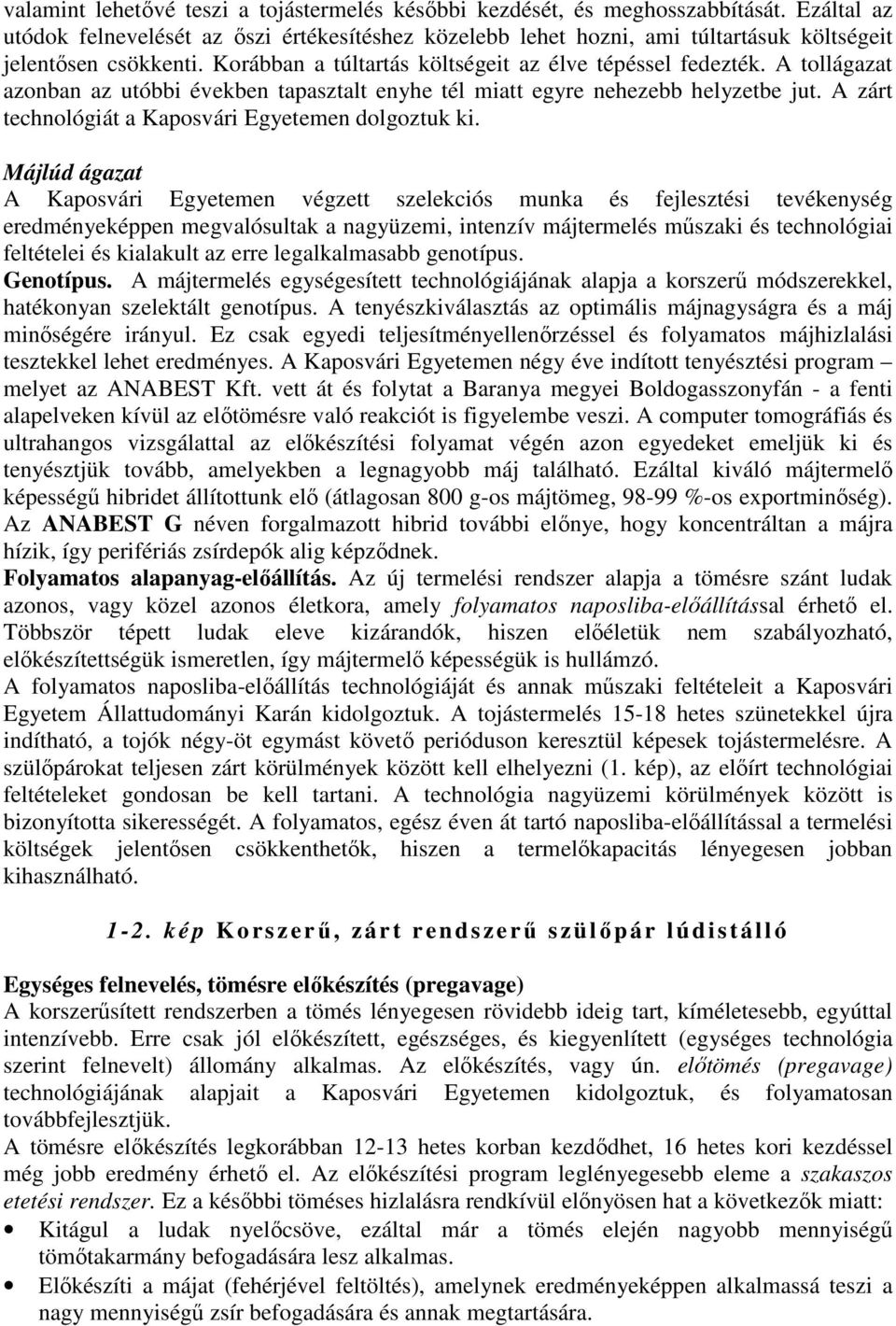 A tollágazat azonban az utóbbi években tapasztalt enyhe tél miatt egyre nehezebb helyzetbe jut. A zárt technológiát a Kaposvári Egyetemen dolgoztuk ki.
