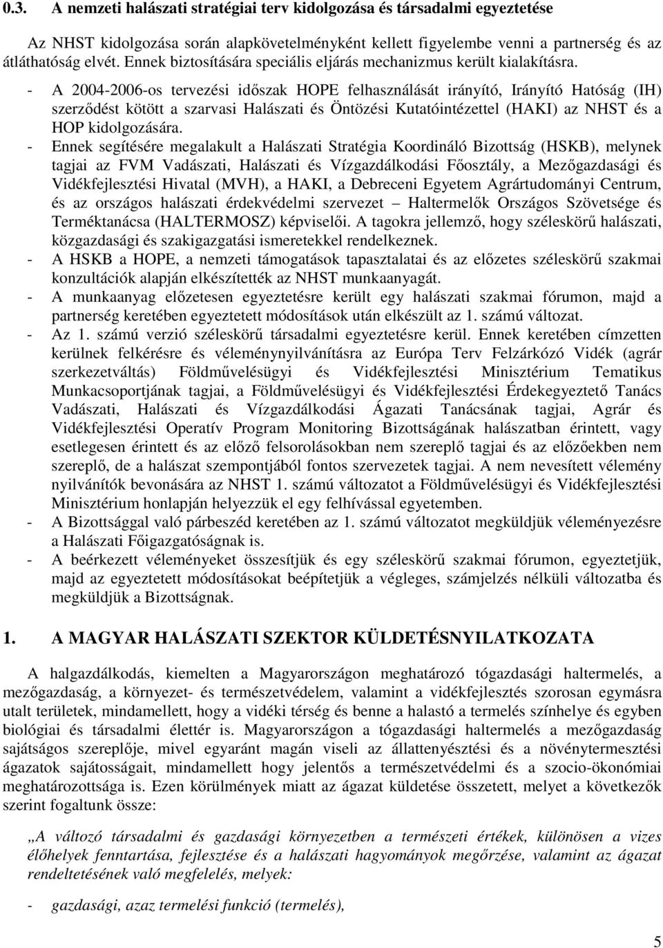 - A 2004-2006-os tervezési idıszak HOPE felhasználását irányító, Irányító Hatóság (IH) szerzıdést kötött a szarvasi Halászati és Öntözési Kutatóintézettel (HAKI) az NHST és a HOP kidolgozására.