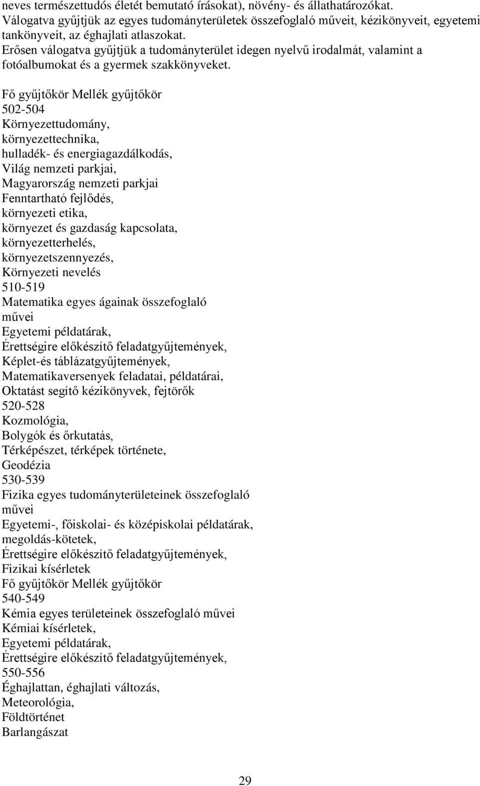 Erősen válogatva gyűjtjük a tudományterület idegen nyelvű irodalmát, valamint a fotóalbumokat és a gyermek szakkönyveket.