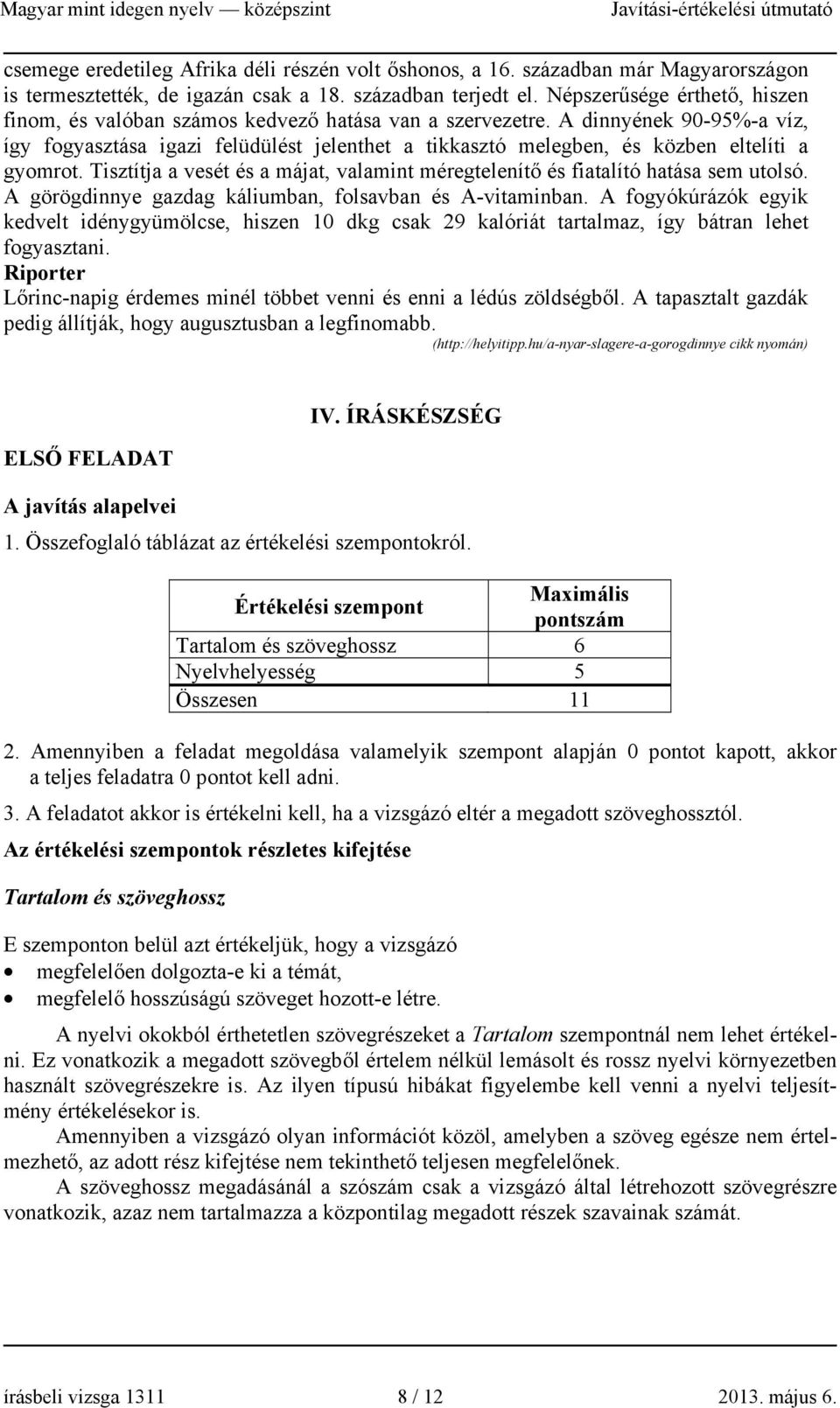 A dinnyének 90-95%-a víz, így fogyasztása igazi felüdülést jelenthet a tikkasztó melegben, és közben eltelíti a gyomrot.