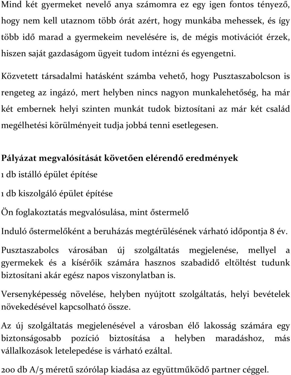 Közvetett társadalmi hatásként számba vehető, hogy Pusztaszabolcson is rengeteg az ingázó, mert helyben nincs nagyon munkalehetőség, ha már két embernek helyi szinten munkát tudok biztosítani az már