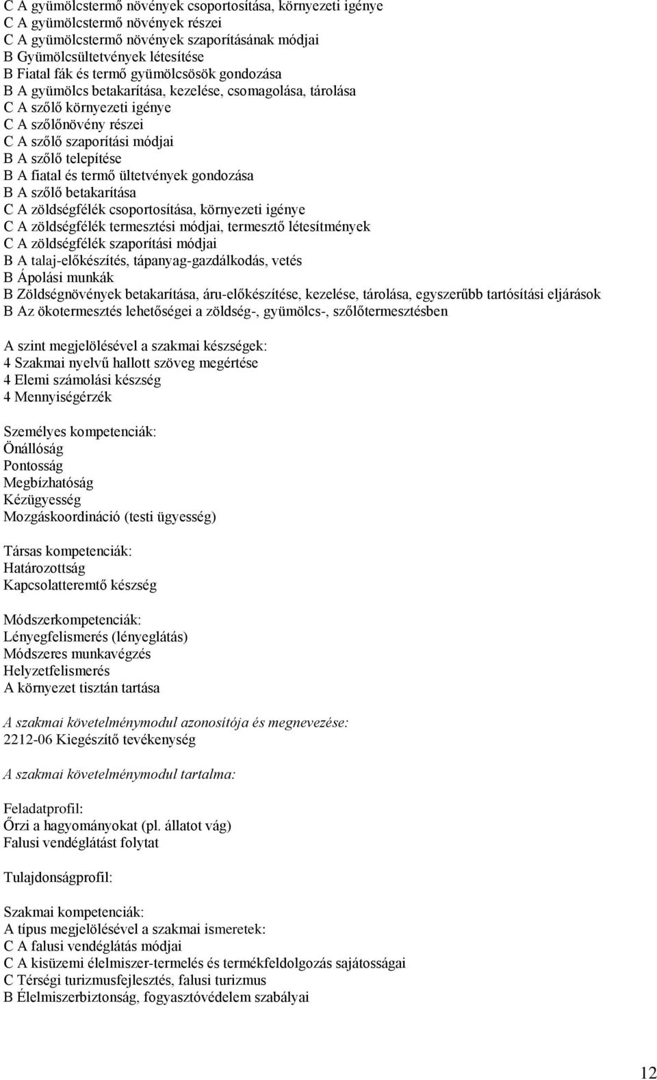 termő ültetvények gondozása B A szőlő betakarítása C A zöldségfélék csoportosítása, környezeti igénye C A zöldségfélék termesztési módjai, termesztő létesítmények C A zöldségfélék szaporítási módjai