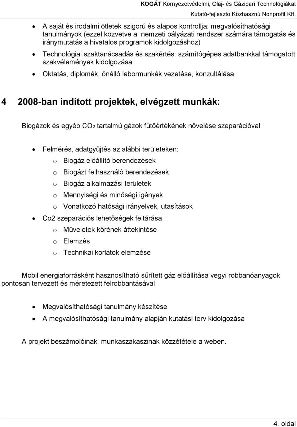 indított projektek, elvégzett munkák: Biogázok és egyéb CO2 tartalmú gázok főtıértékének növelése szeparációval Felmérés, adatgyőjtés az alábbi területeken: o Biogáz elıállító berendezések o Biogázt