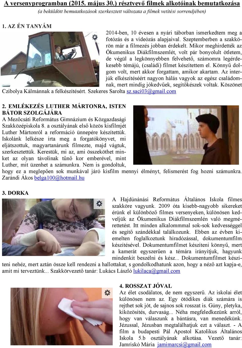 Mikor meghirdették az Ökumenikus Diákfilmszemlét, volt pár bonyolult ötletem, de végül a legkönnyebben felvehető, számomra legérdekesebb témájú, (családi) filmet készítettem el.