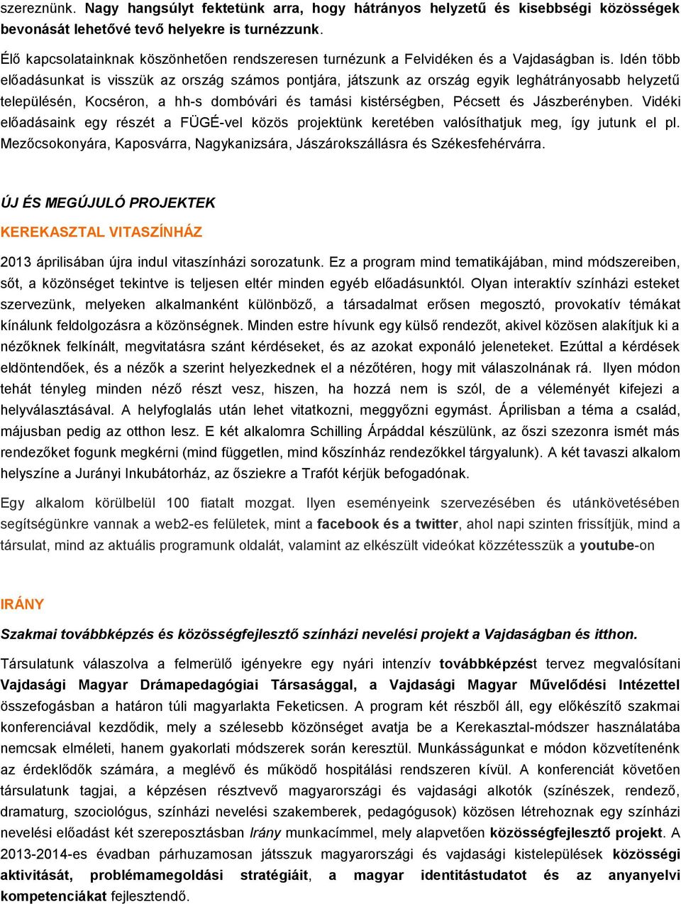 Idén több előadásunkat is visszük az rszág száms pntjára, játszunk az rszág egyik leghátránysabb helyzetű településén, Kcsérn, a hh-s dmbóvári és tamási kistérségben, Pécsett és Jászberényben.