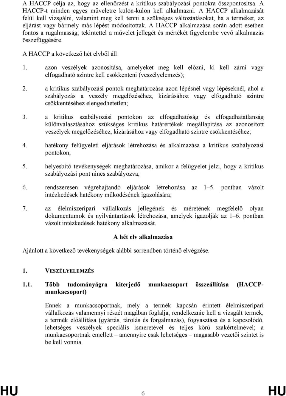 A HACCP alkalmazása során adott esetben fontos a rugalmasság, tekintettel a művelet jellegét és mértékét figyelembe vevő alkalmazás összefüggésére. A HACCP a következő hét elvből áll: 1.