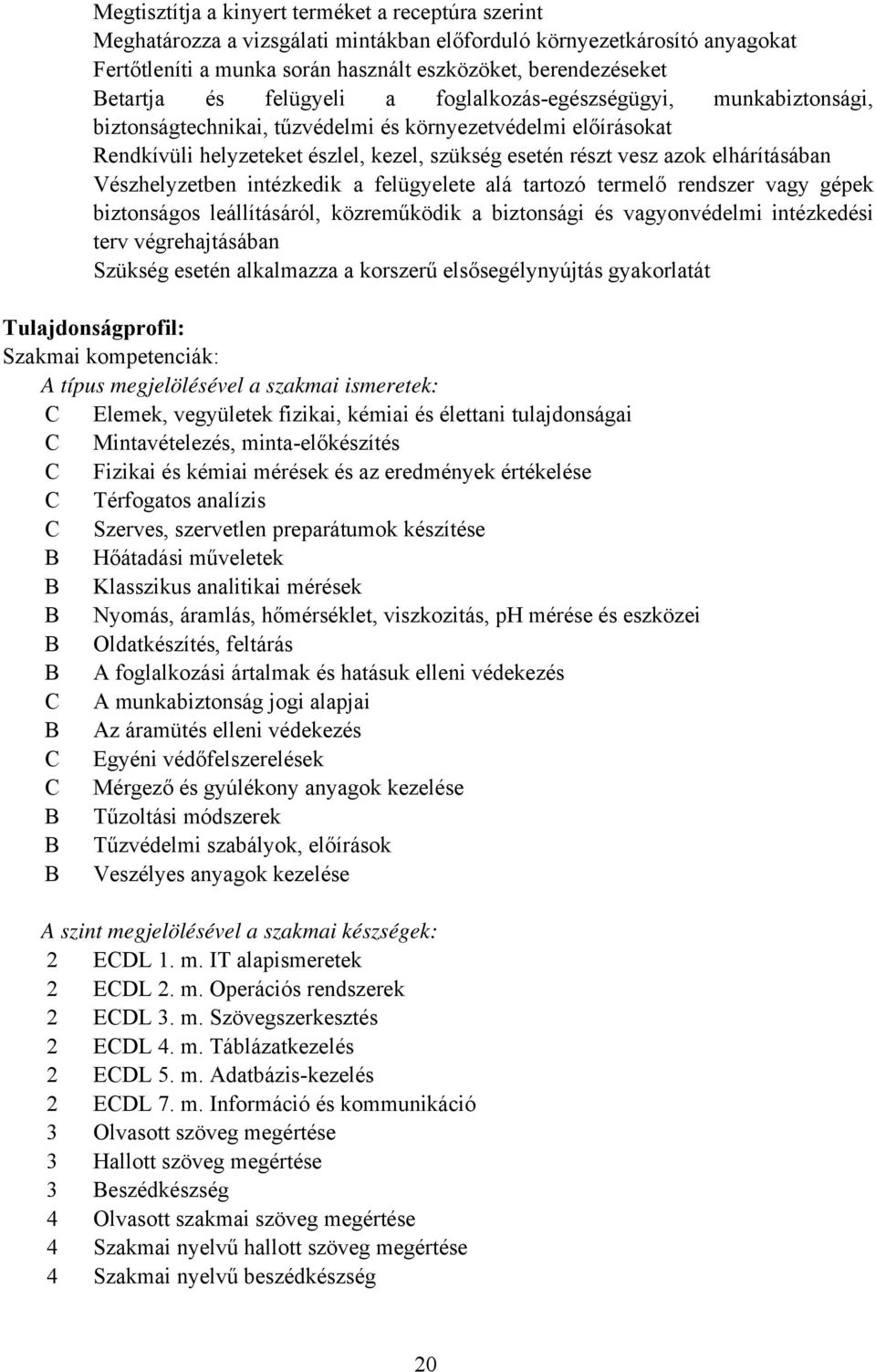 elhárításában Vészhelyzetben intézkedik a felügyelete alá tartozó termelő rendszer vagy gépek biztonságos leállításáról, közreműködik a biztonsági és vagyonvédelmi intézkedési terv végrehajtásában