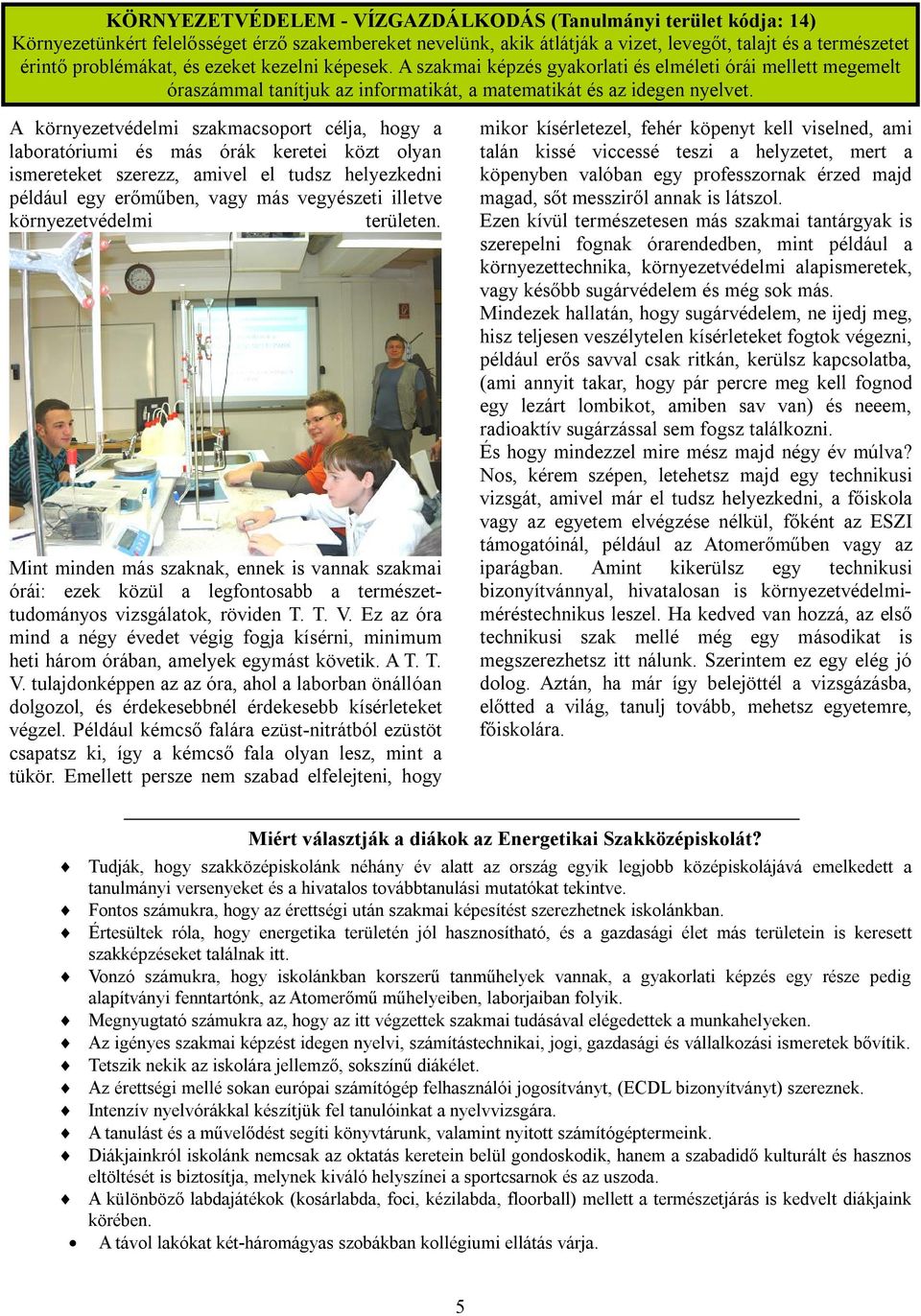 A környezetvédelmi szakmacsoport célja, hogy a laboratóriumi és más órák keretei közt olyan ismereteket szerezz, amivel el tudsz helyezkedni például egy erőműben, vagy más vegyészeti illetve
