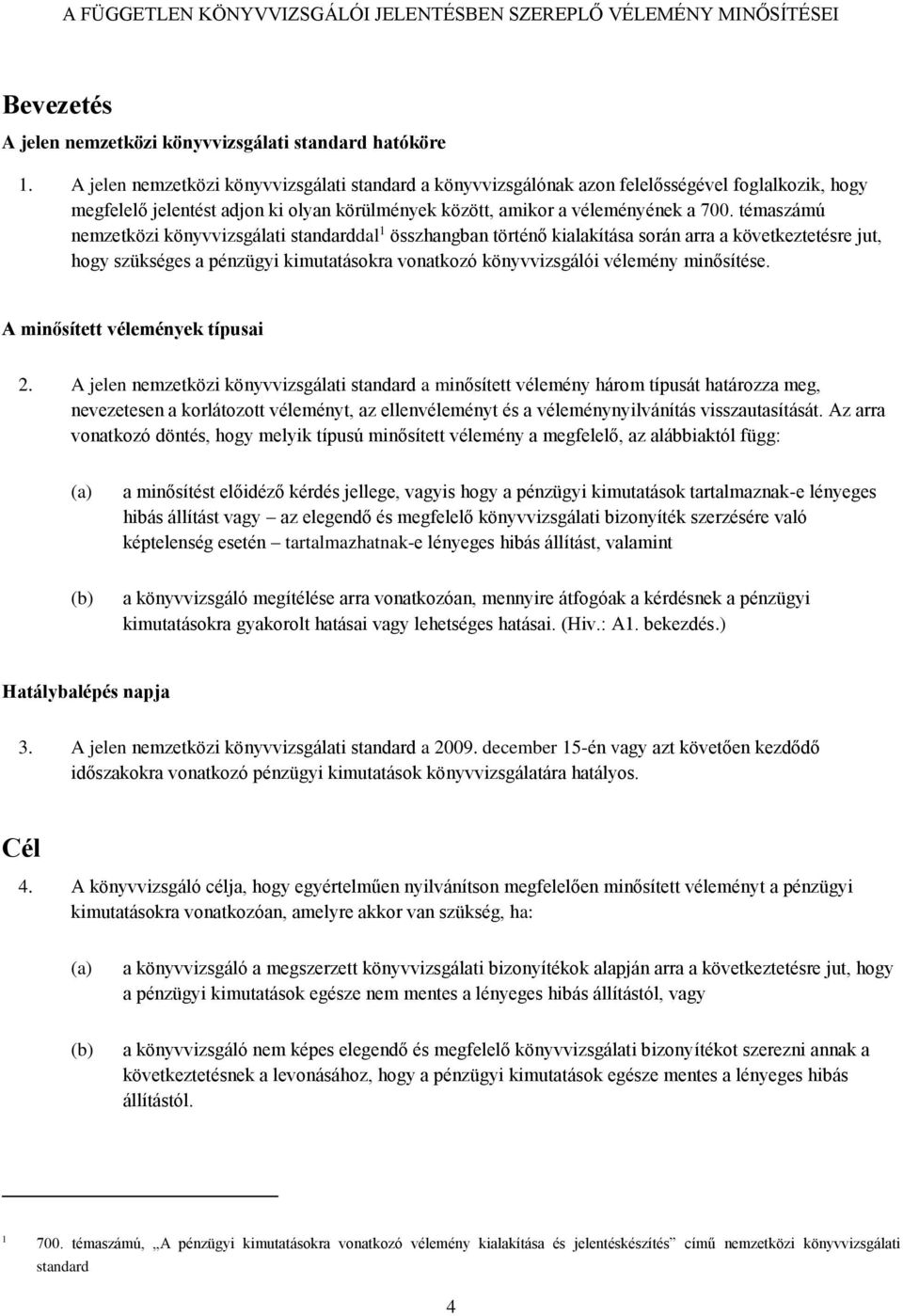 témaszámú nemzetközi könyvvizsgálati standarddal 1 összhangban történő kialakítása során arra a következtetésre jut, hogy szükséges a pénzügyi kimutatásokra vonatkozó könyvvizsgálói vélemény