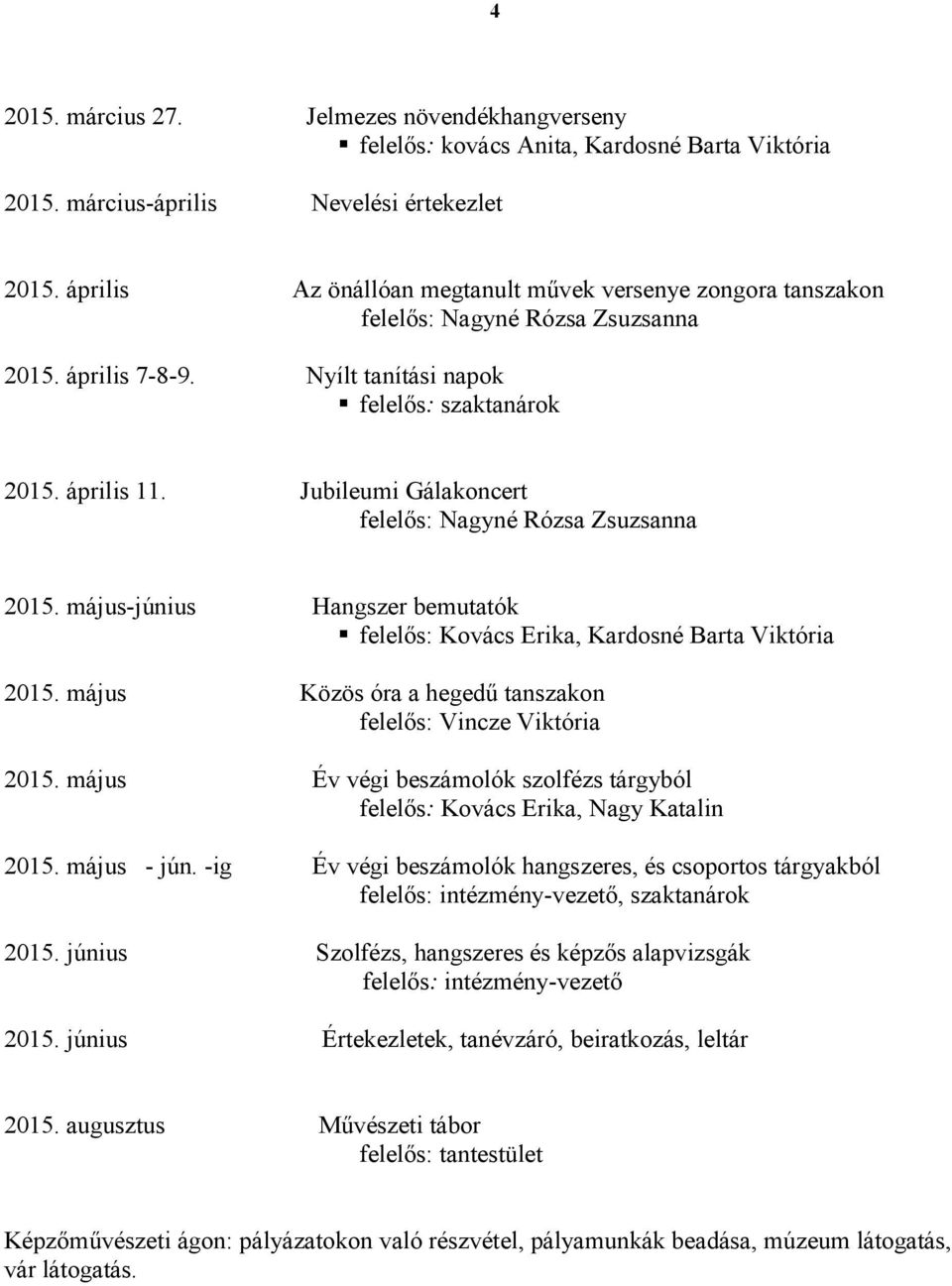május-június Hangszer bemutatók felelős: Kovács Erika, Kardosné Barta Viktória 2015. május Közös óra a hegedű tanszakon felelős: Vincze Viktória 2015.