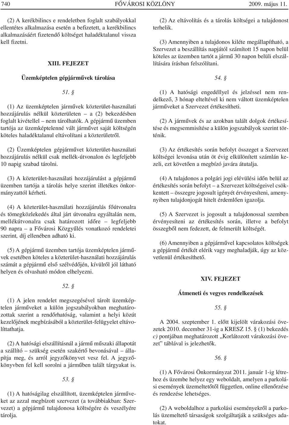 FEJEZET Üzemképtelen gépjármûvek tárolása 51. (1) Az üzemképtelen jármûvek közterület-használati hozzájárulás nélkül közterületen a (2) bekezdésben foglalt kivétellel nem tárolhatók.