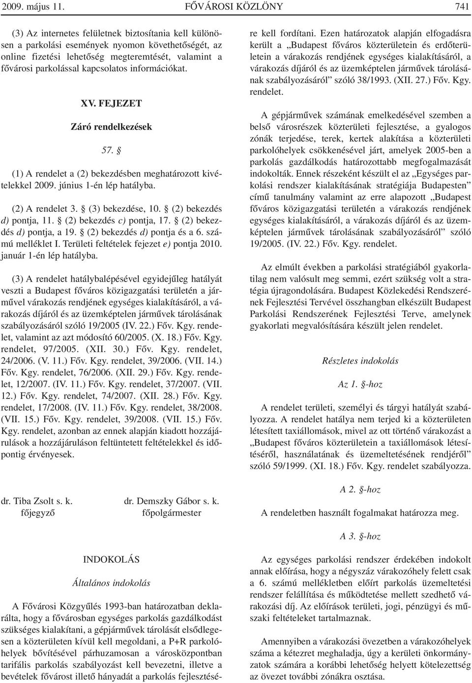 kapcsolatos információkat. XV. FEJEZET Záró rendelkezések 57. (1) A rendelet a (2) bekezdésben meghatározott kivételekkel 2009. június 1-én lép hatályba. (2) A rendelet 3. (3) bekezdése, 10.