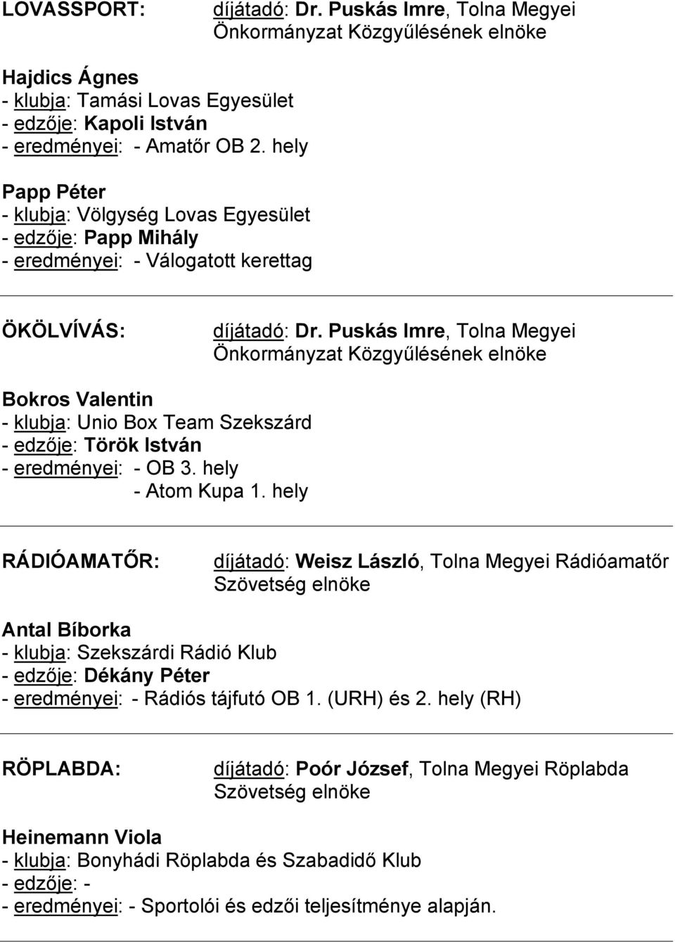 Puskás Imre, Tolna Megyei Önkormányzat Közgyűlésének elnöke Bokros Valentin - klubja: Unio Box Team Szekszárd - edzője: Török István - eredményei: - OB 3. hely - Atom Kupa 1.