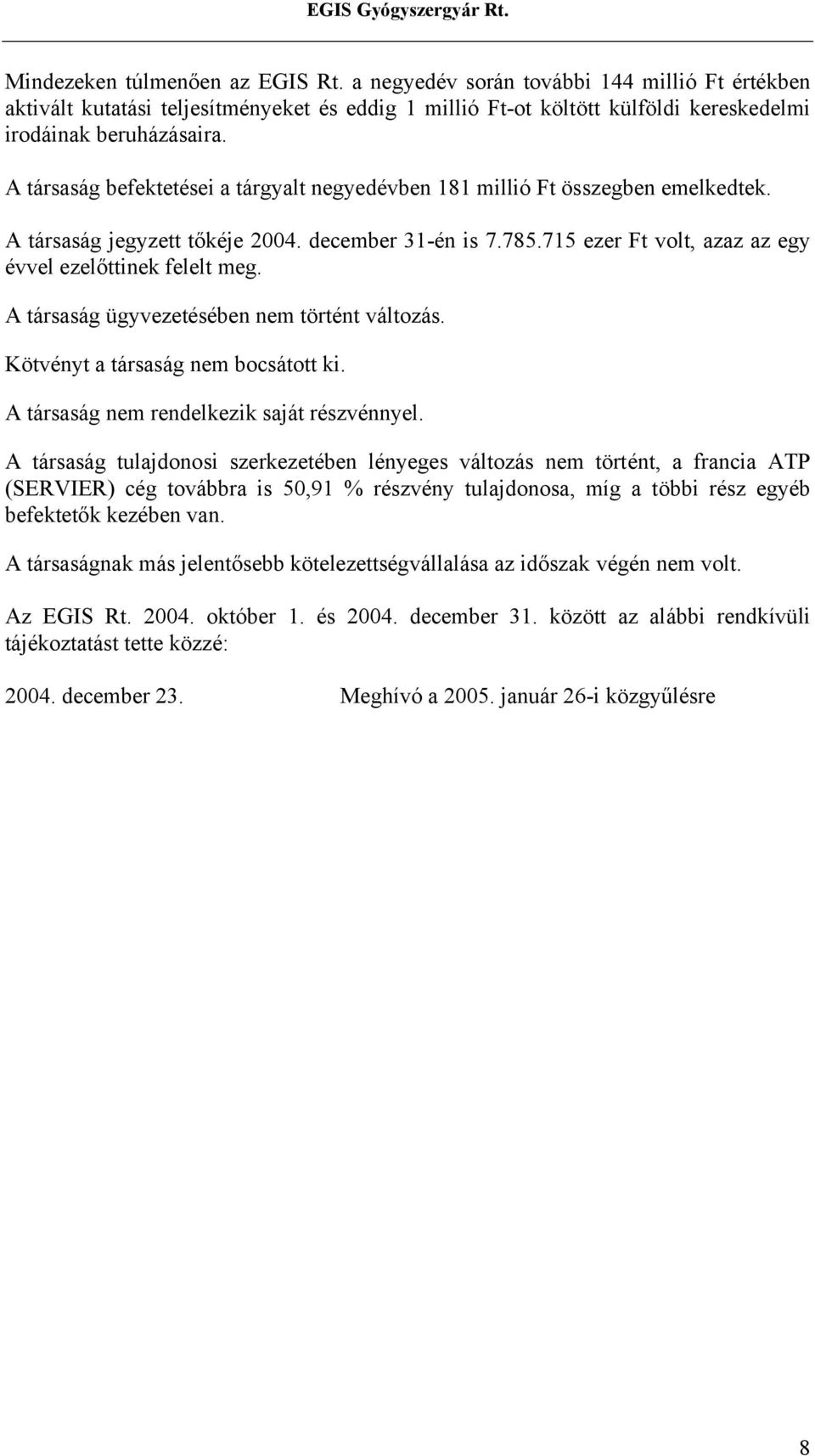 A társaság ügyvezetésében nem történt változás. Kötvényt a társaság nem bocsátott ki. A társaság nem rendelkezik saját részvénnyel.