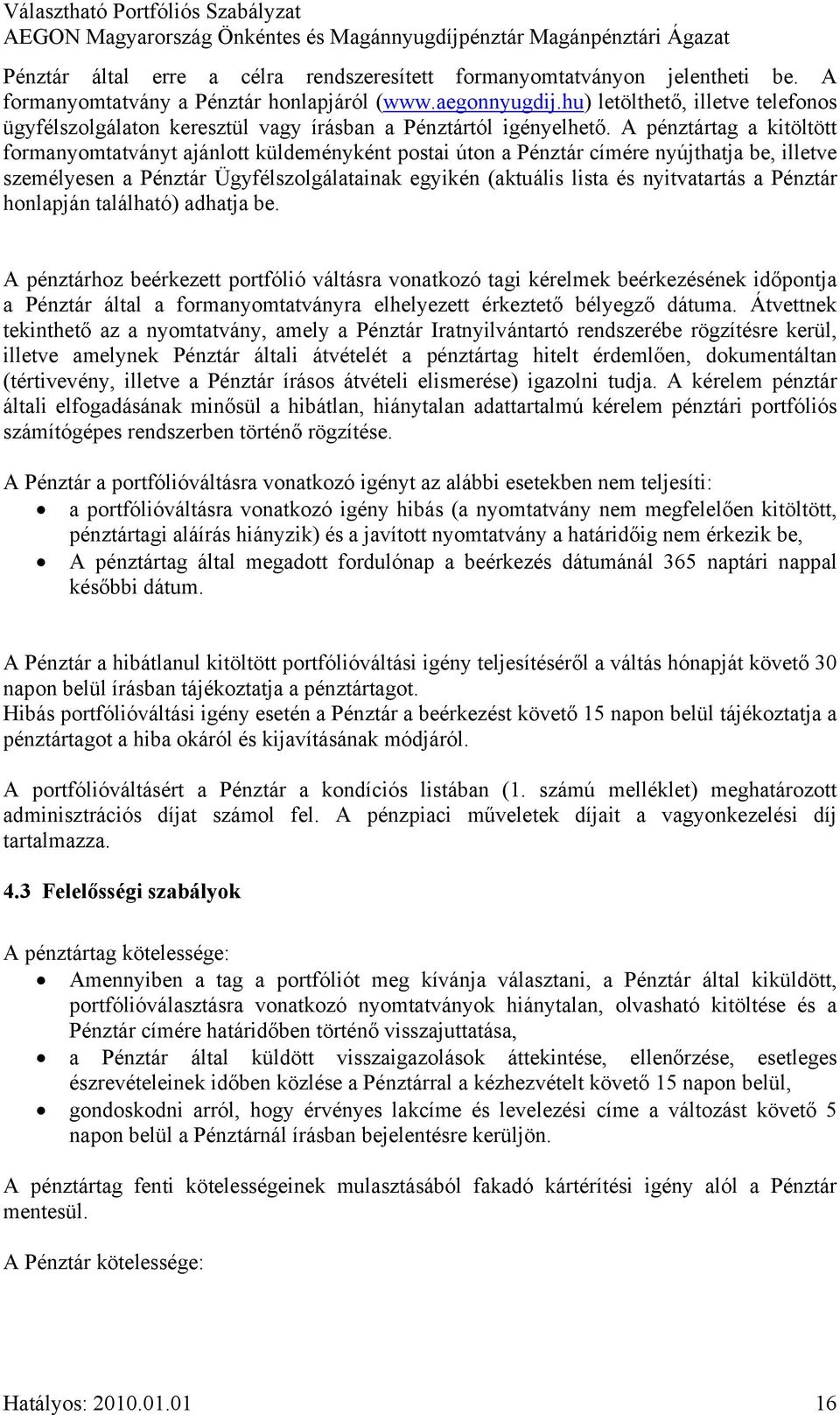 A pénztártag a kitöltött formanyomtatványt ajánlott küldeményként postai úton a Pénztár címére nyújthatja be, illetve személyesen a Pénztár Ügyfélszolgálatainak egyikén (aktuális lista és