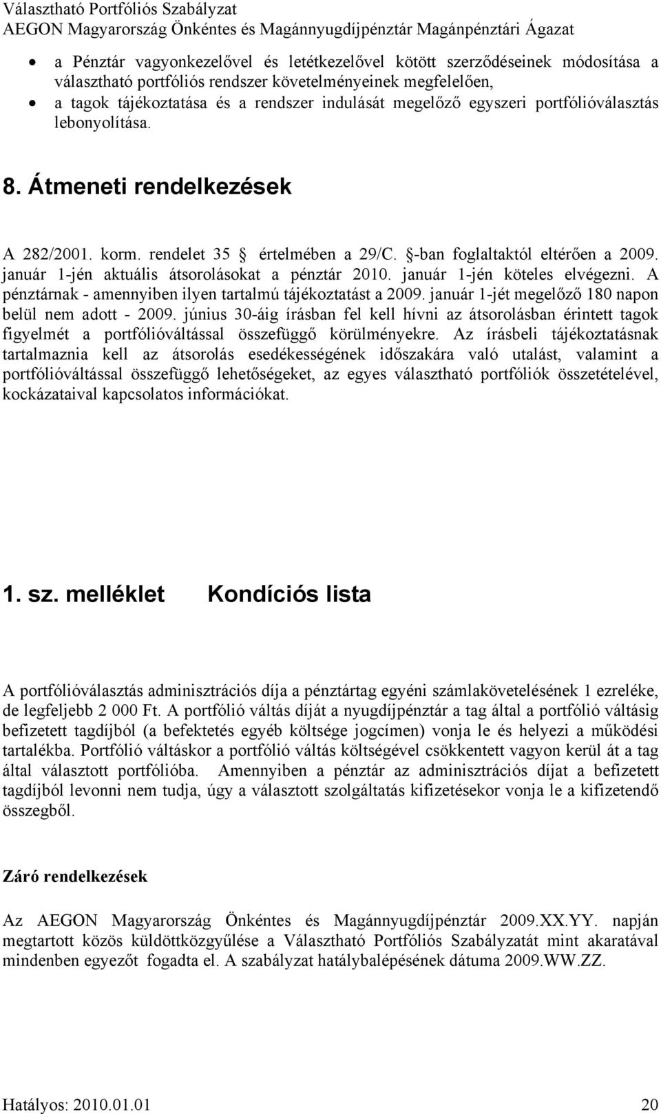 január 1-jén aktuális átsorolásokat a pénztár 2010. január 1-jén köteles elvégezni. A pénztárnak - amennyiben ilyen tartalmú tájékoztatást a 2009.