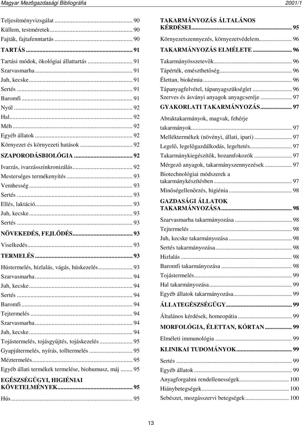 .. 93 Sertés... 93 Ellés, laktáció... 93 Juh, kecske... 93 Sertés... 93 NÖVEKEDÉS, FEJLŐDÉS... 93 Viselkedés... 93 TERMELÉS... 93 Hústermelés, hizlalás, vágás, húskezelés... 93 Szarvasmarha.