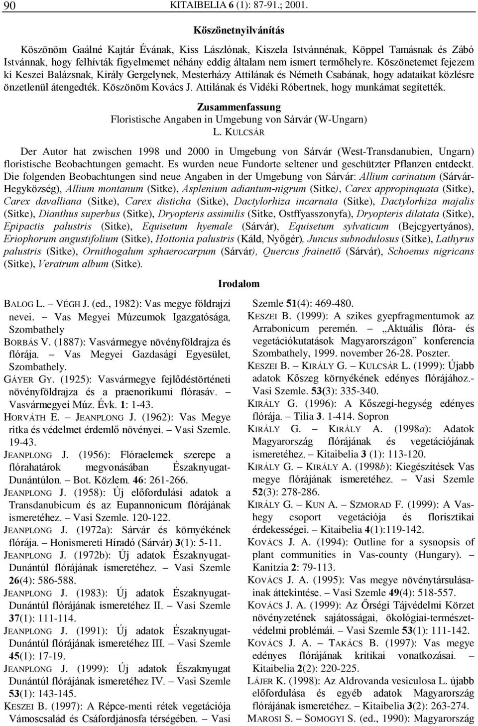 Köszönetemet fejezem ki Keszei Balázsnak, Király Gergelynek, Mesterházy Attilának és Németh Csabának, hogy adataikat közlésre önzetlenül átengedték. Köszönöm Kovács J.