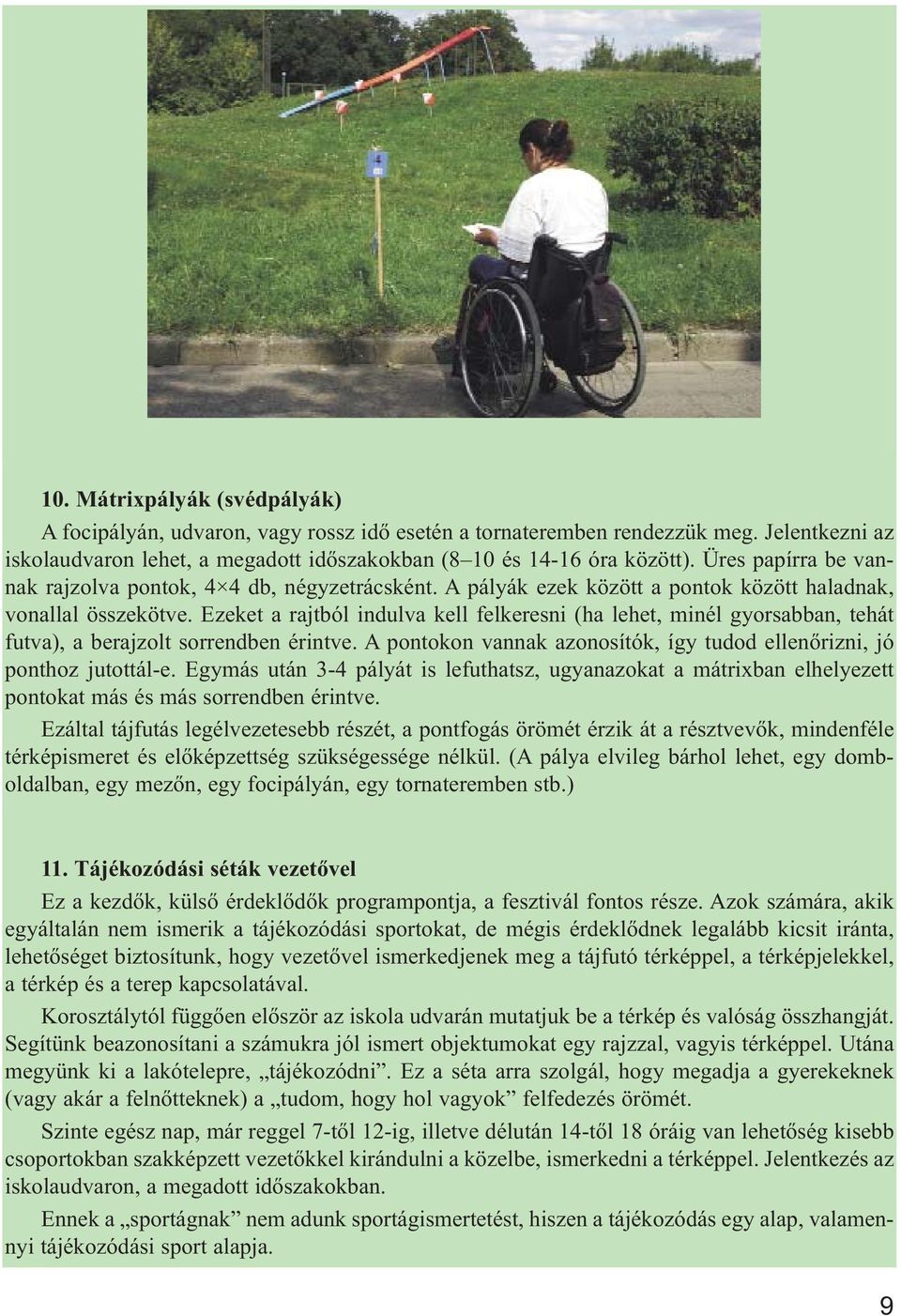 Ezeket a rajtból indulva kell felkeresni (ha lehet, minél gyorsabban, tehát futva), a berajzolt sorrendben érintve. A pontokon vannak azonosítók, így tudod ellenőrizni, jó ponthoz jutottál-e.