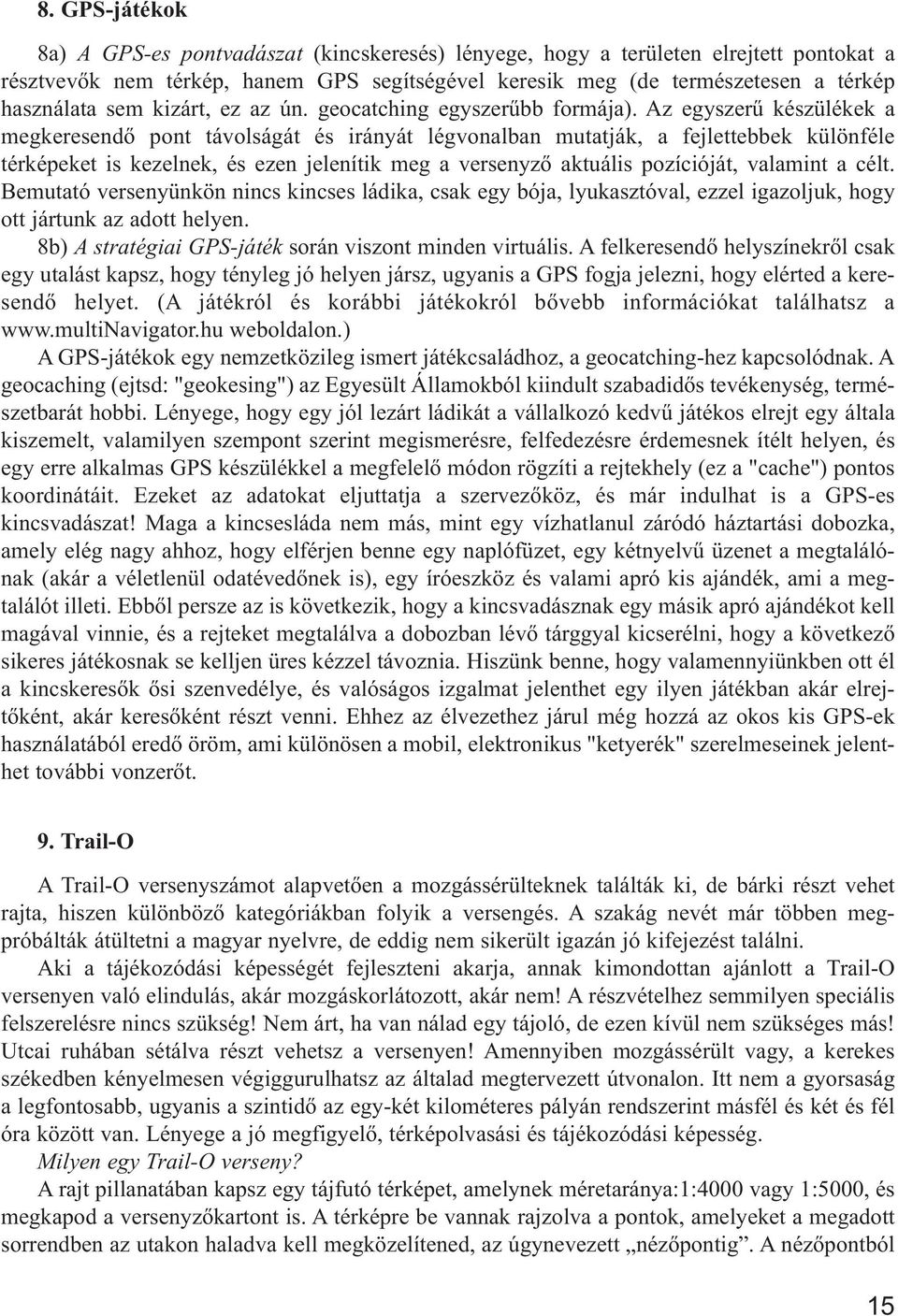 Az egyszerű készülékek a megkeresendő pont távolságát és irányát légvonalban mutatják, a fejlettebbek különféle térképeket is kezelnek, és ezen jelenítik meg a versenyző aktuális pozícióját, valamint