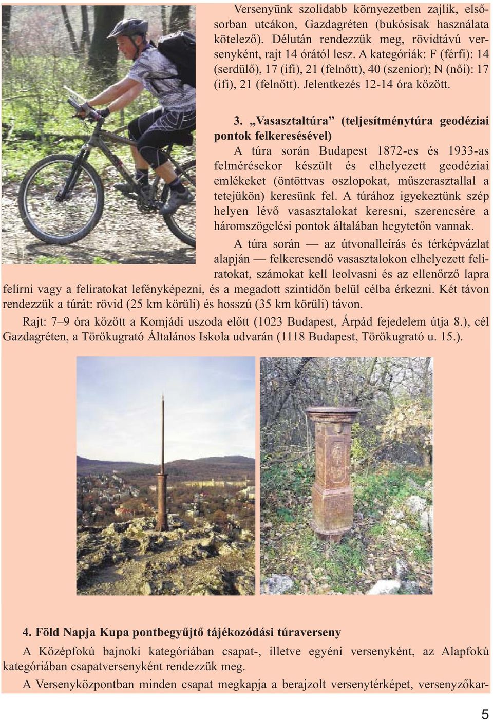 Vasasztaltúra (teljesítménytúra geodéziai pontok felkeresésével) A túra során Budapest 1872-es és 1933-as felmérésekor készült és elhelyezett geodéziai emlékeket (öntöttvas oszlopokat,