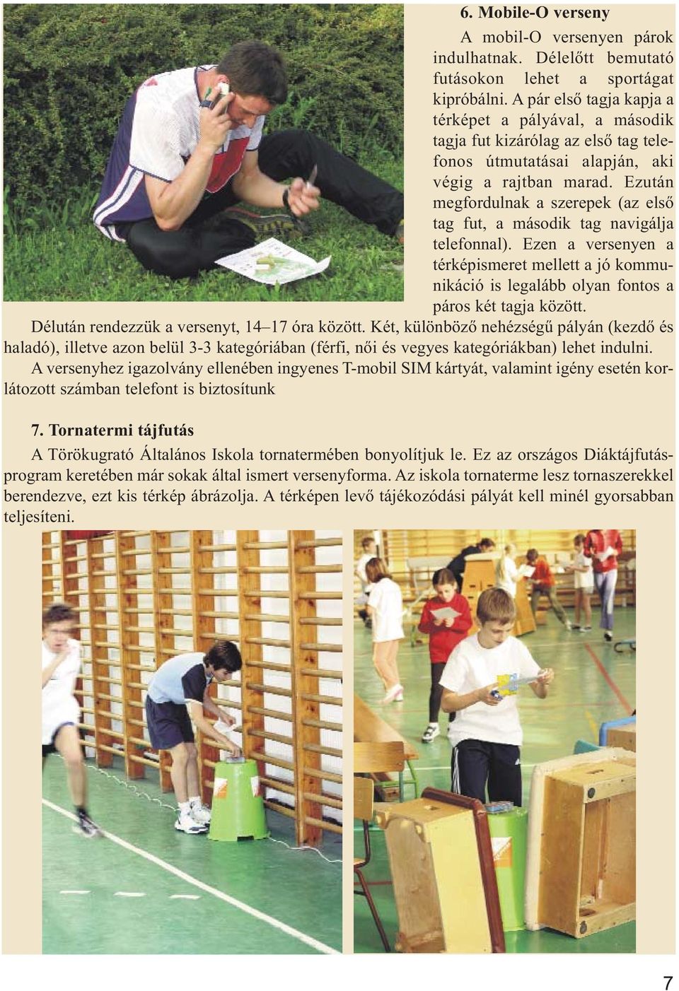 Ezután megfordulnak a szerepek (az első tag fut, a második tag navigálja telefonnal). Ezen a versenyen a térképismeret mellett a jó kommunikáció is legalább olyan fontos a páros két tagja között.