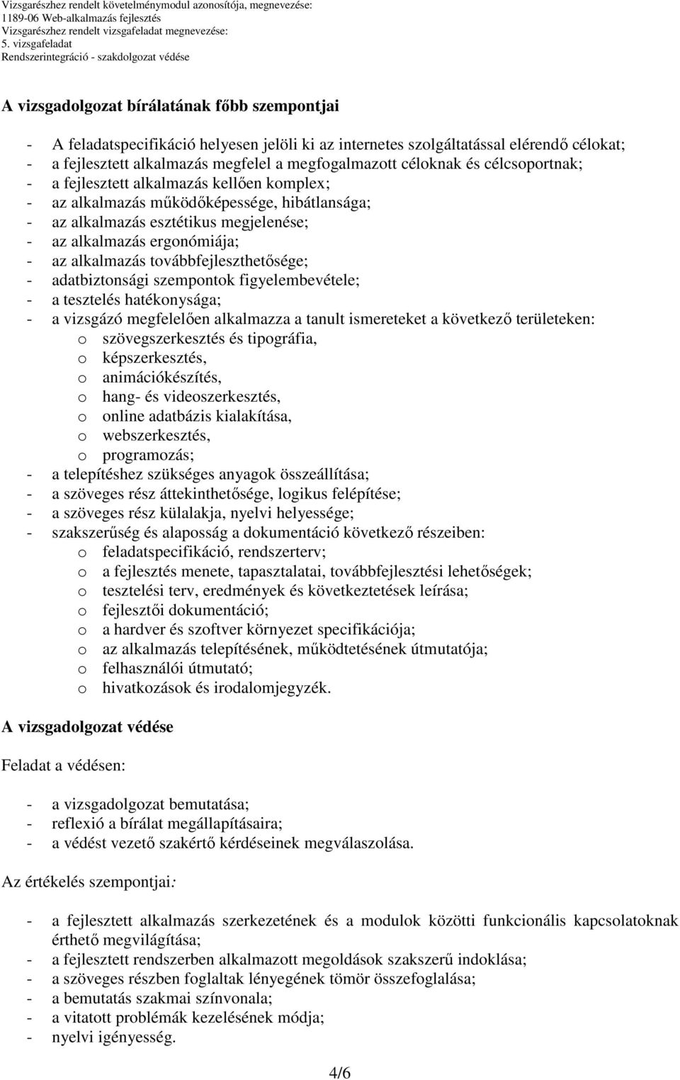 továbbfejleszthetősége; - adatbiztonsági szempontok figyelembevétele; - a tesztelés hatékonysága; - a vizsgázó megfelelően alkalmazza a tanult ismereteket a következő területeken: o szövegszerkesztés