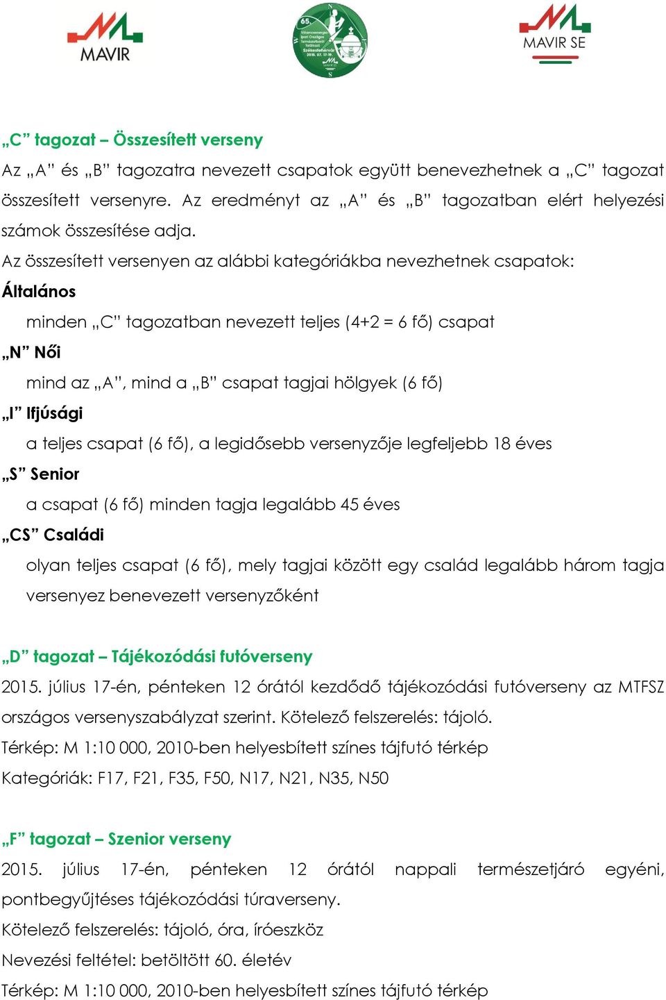 Ifjúsági a teljes csapat (6 fő), a legidősebb versenyzője legfeljebb 18 éves S Senior a csapat (6 fő) minden tagja legalább 45 éves CS Családi olyan teljes csapat (6 fő), mely tagjai között egy