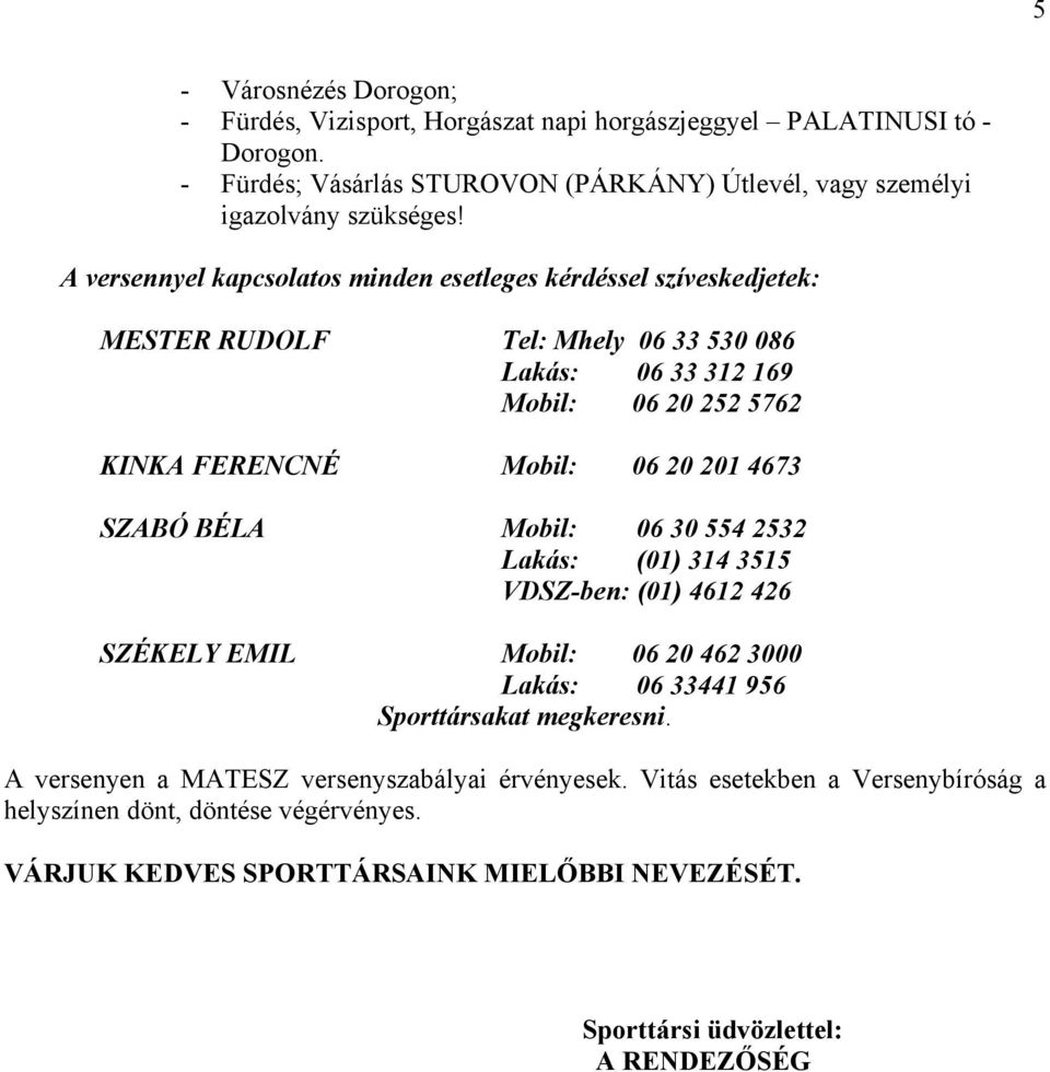 4673 SZABÓ BÉLA Mobil: 06 30 554 2532 Lakás: (01) 314 3515 VDSZ-ben: (01) 4612 426 SZÉKELY EMIL Mobil: 06 20 462 3000 Lakás: 06 33441 956 Sporttársakat megkeresni.