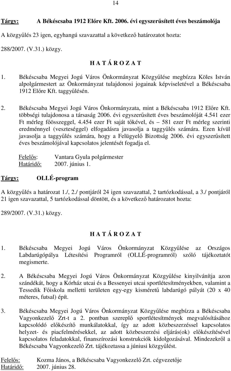 541 ezer Ft mérleg főösszeggel, 4.454 ezer Ft saját tőkével, és 581 ezer Ft mérleg szerinti eredménnyel (veszteséggel) elfogadásra javasolja a taggyűlés számára.
