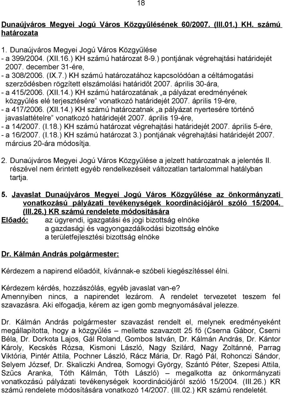 április 30-ára, - a 415/2006. (XII.14.) KH számú határozatának a pályázat eredményének közgyűlés elé terjesztésére vonatkozó határidejét 2007. április 19-ére, - a 417/2006. (XII.14.) KH számú határozatnak a pályázat nyertesére történő javaslattételre vonatkozó határidejét 2007.