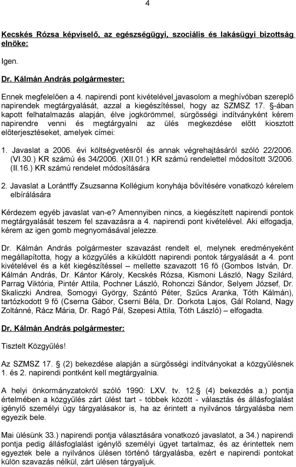 -ában kapott felhatalmazás alapján, élve jogkörömmel, sürgősségi indítványként kérem napirendre venni és megtárgyalni az ülés megkezdése előtt kiosztott előterjesztéseket, amelyek címei: 1.