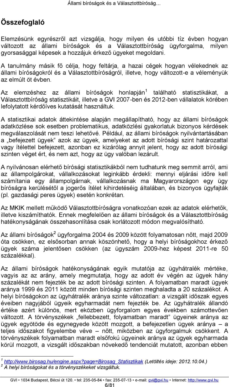 A tanulmány másik fő célja, hogy feltárja, a hazai cégek hogyan vélekednek az állami bíróságokról és a Választottbíróságról, illetve, hogy változott-e a véleményük az elmúlt öt évben.