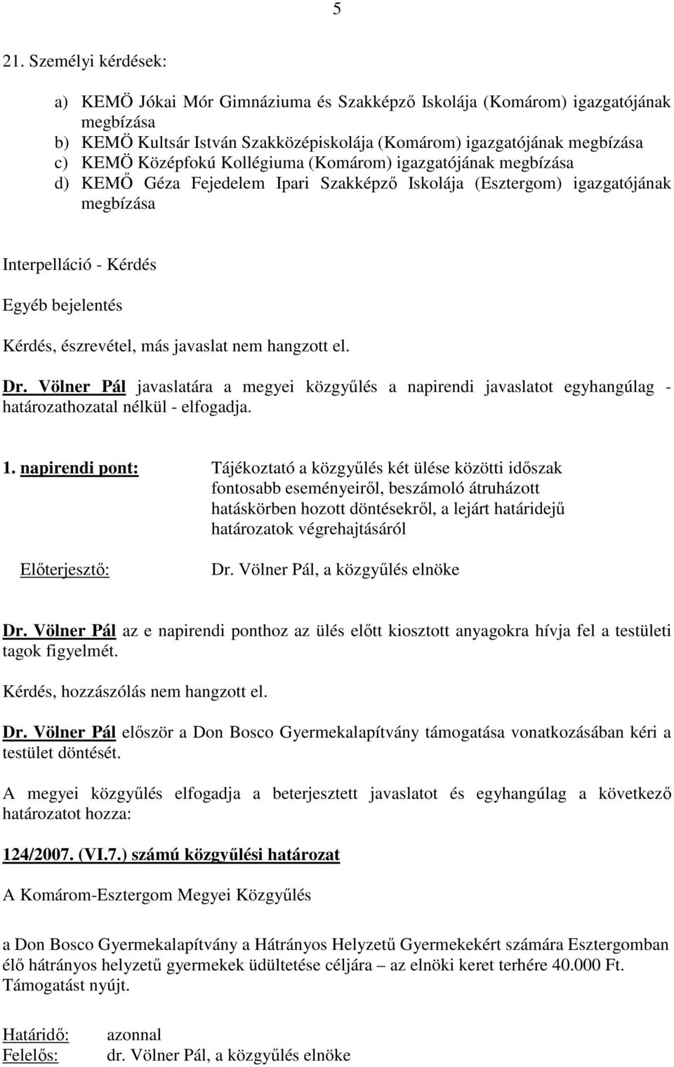 más javaslat nem hangzott el. Dr. Völner Pál javaslatára a megyei közgyőlés a napirendi javaslatot egyhangúlag - határozathozatal nélkül - elfogadja. 1.