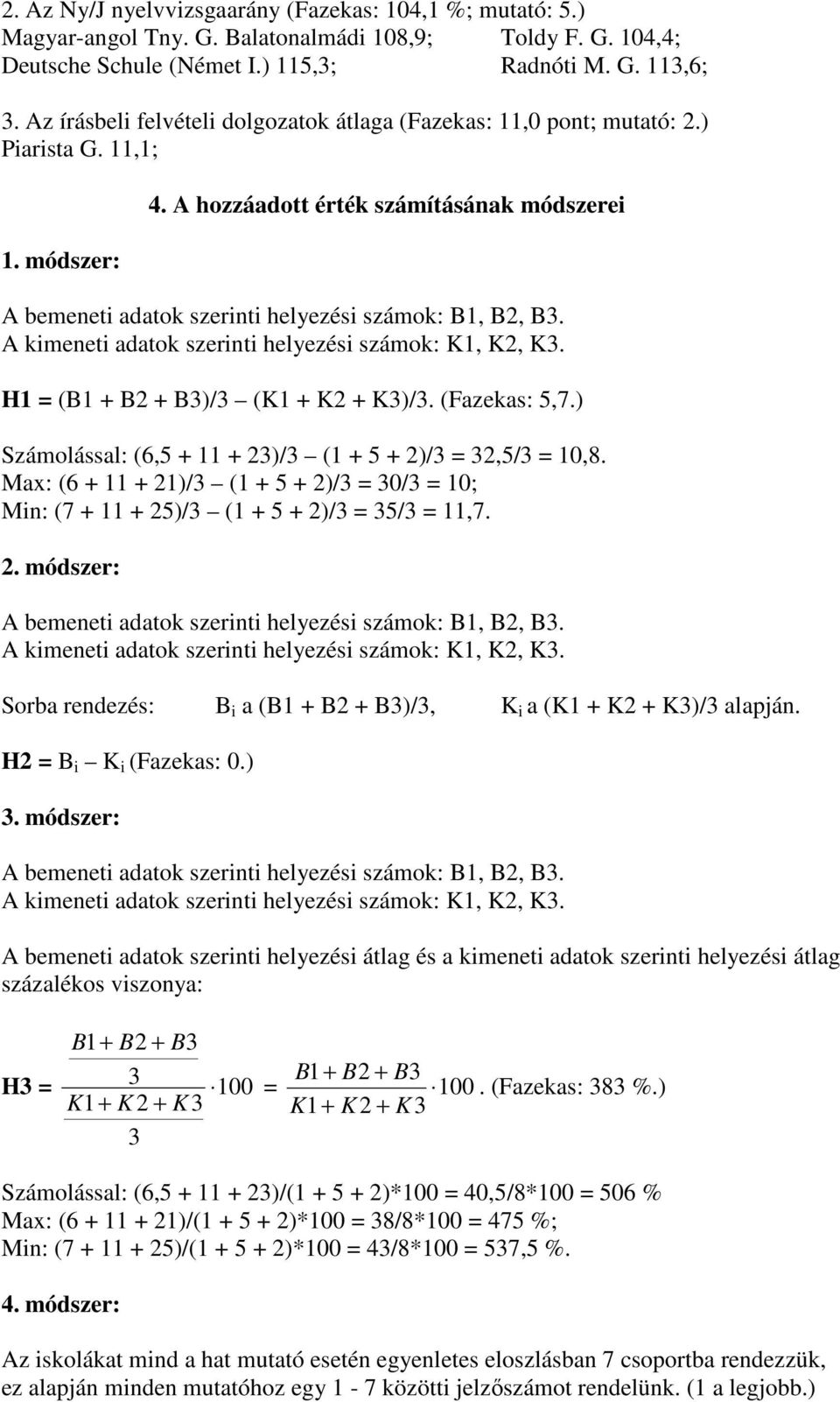 (Fazekas: 5,7.) Számolással: (6,5 + 11 + 23)/3 (1 + 5 + 2)/3 = 32,5/3 = 10,8. Max: (6 + 11 + 21)/3 (1 + 5 + 2)/3 = 30/3 = 10; Min: (7 + 11 + 25)/3 (1 + 5 + 2)/3 = 35/3 = 11,7. 2. módszer: Sorba rendezés: B i a (B1 + B2 + B3)/3, K i a (K1 + K2 + K3)/3 alapján.