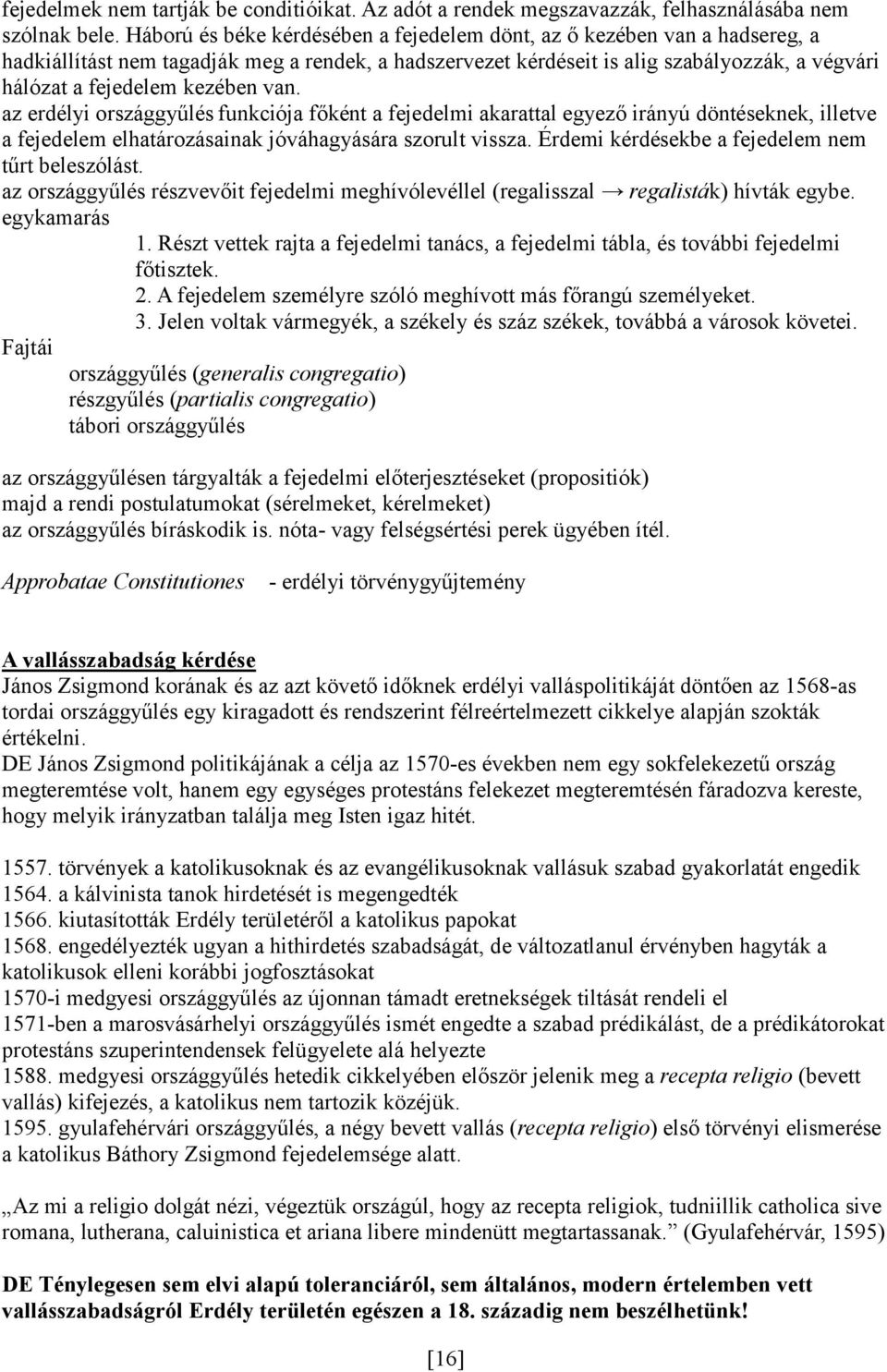 kezében van. az erdélyi országgyűlés funkciója főként a fejedelmi akarattal egyező irányú döntéseknek, illetve a fejedelem elhatározásainak jóváhagyására szorult vissza.