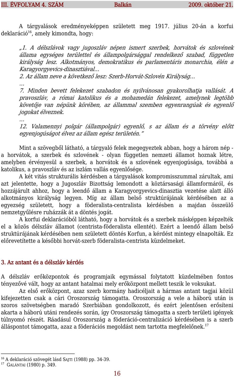 Alkotmányos, demokratikus és parlamentáris monarchia, élén a Karagyorgyevics-dinasztiával 2. Az állam neve a következő lesz: Szerb-Horvát-Szlovén Királyság 7.