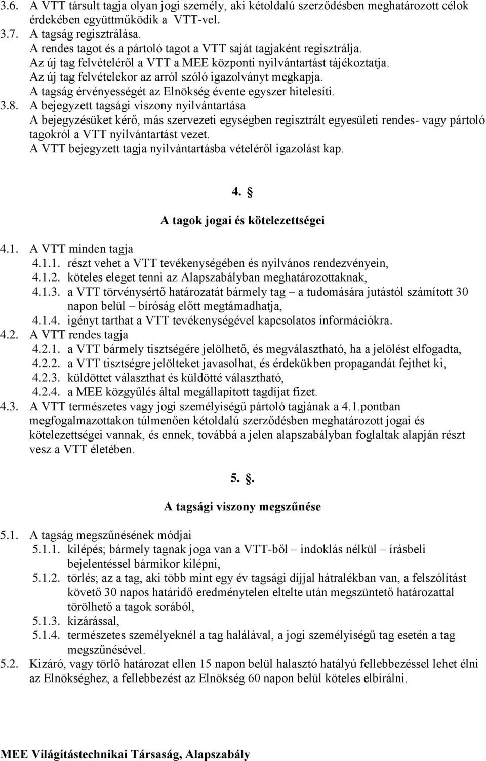 Az új tag felvételekor az arról szóló igazolványt megkapja. A tagság érvényességét az Elnökség évente egyszer hitelesíti. 3.8.