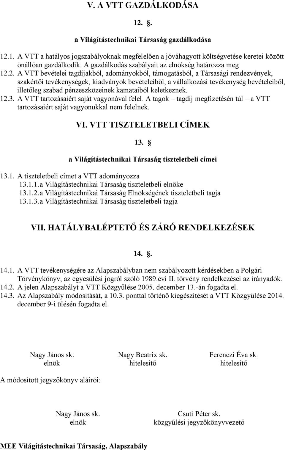 2. A VTT bevételei tagdíjakból, adományokból, támogatásból, a Társasági rendezvények, szakértői tevékenységek, kiadványok bevételeiből, a vállalkozási tevékenység bevételeiből, illetőleg szabad