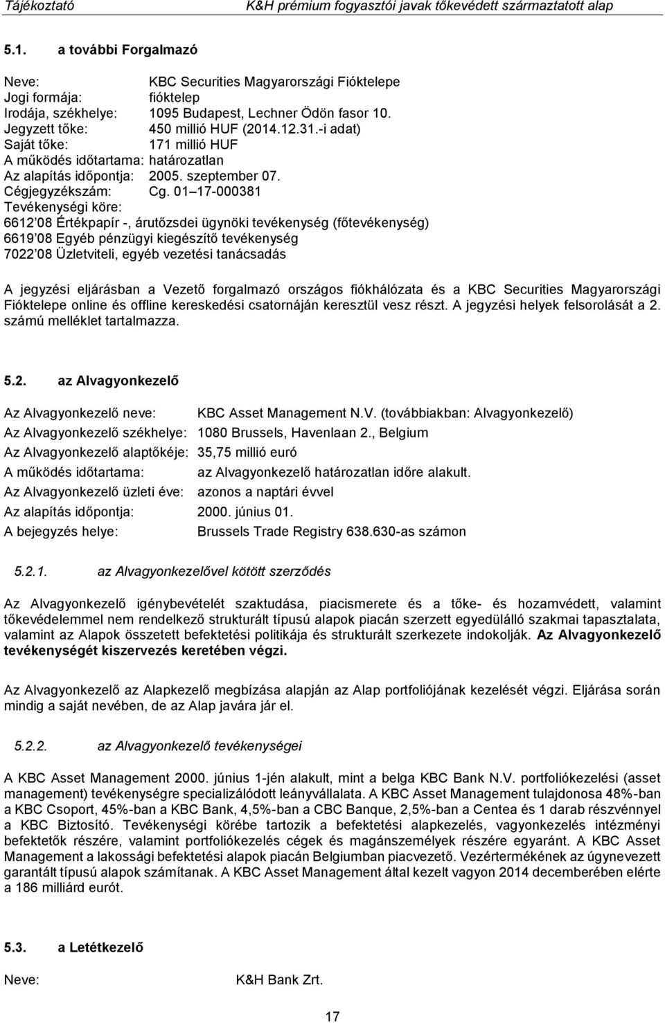 01 17-000381 Tevékenységi köre: 6612 08 Értékpapír -, árutőzsdei ügynöki tevékenység (főtevékenység) 6619 08 Egyéb pénzügyi kiegészítő tevékenység 7022 08 Üzletviteli, egyéb vezetési tanácsadás A