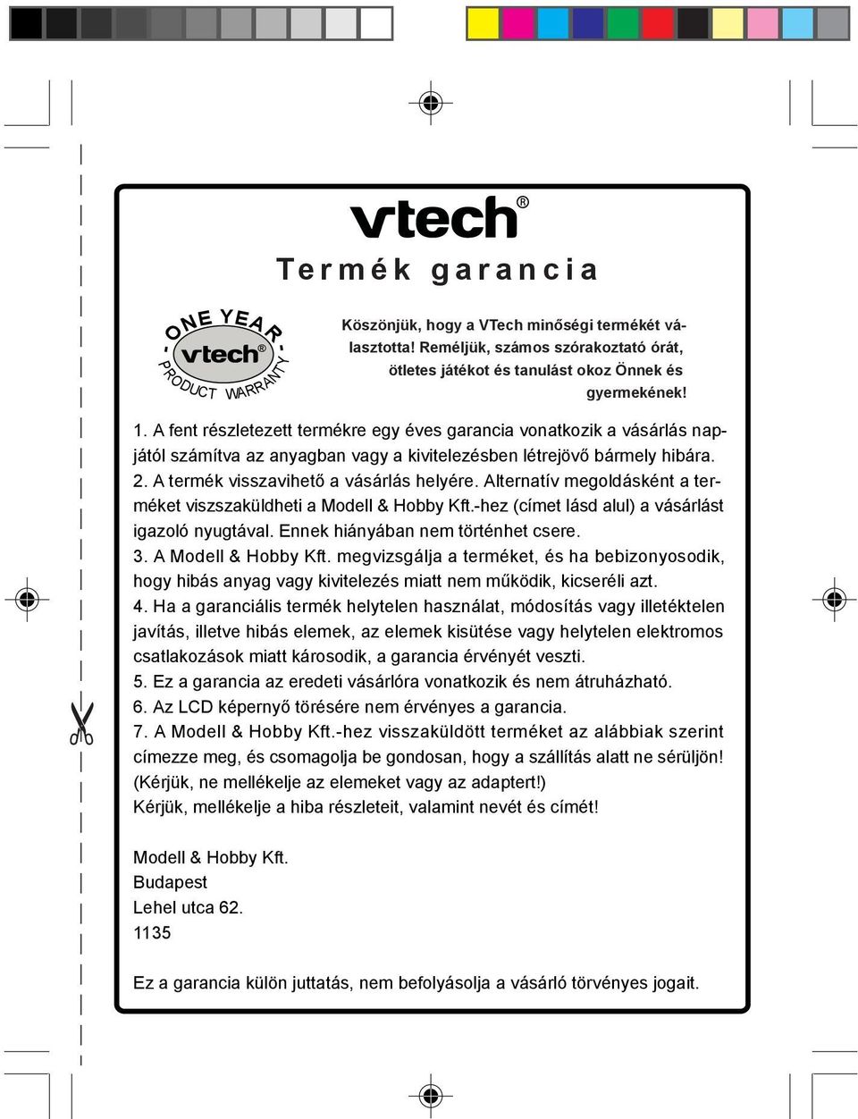 A fent részletezett termékre egy éves garancia vonatkozik a vásárlás napjától számítva az anyagban vagy a kivitelezésben létrejövő bármely hibára. 2. A termék visszavihető a vásárlás helyére.