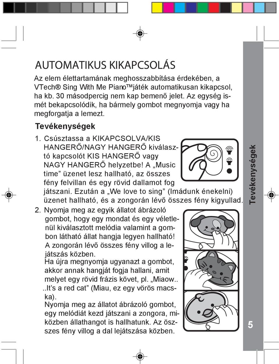 Csúsztassa a KIKAPCSOLVA/KIS HANGERŐ/NAGY HANGERŐ kiválasztó kapcsolót KIS HANGERŐ vagy NAGY HANGERŐ helyzetbe!