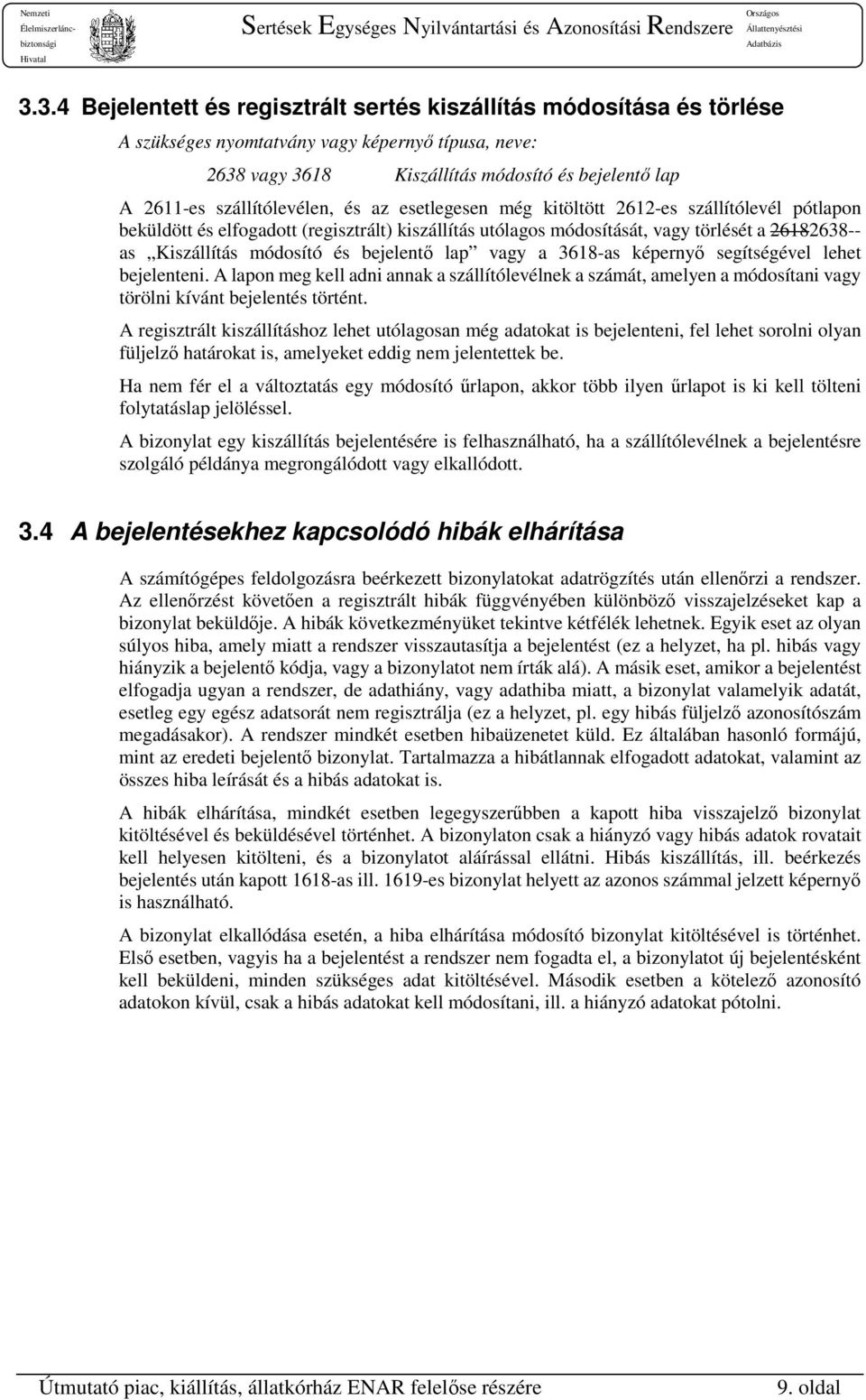 módosító és bejelentő lap vagy a 3618-as képernyő segítségével lehet bejelenteni. A lapon meg kell adni annak a szállítólevélnek a számát, amelyen a módosítani vagy törölni kívánt bejelentés történt.