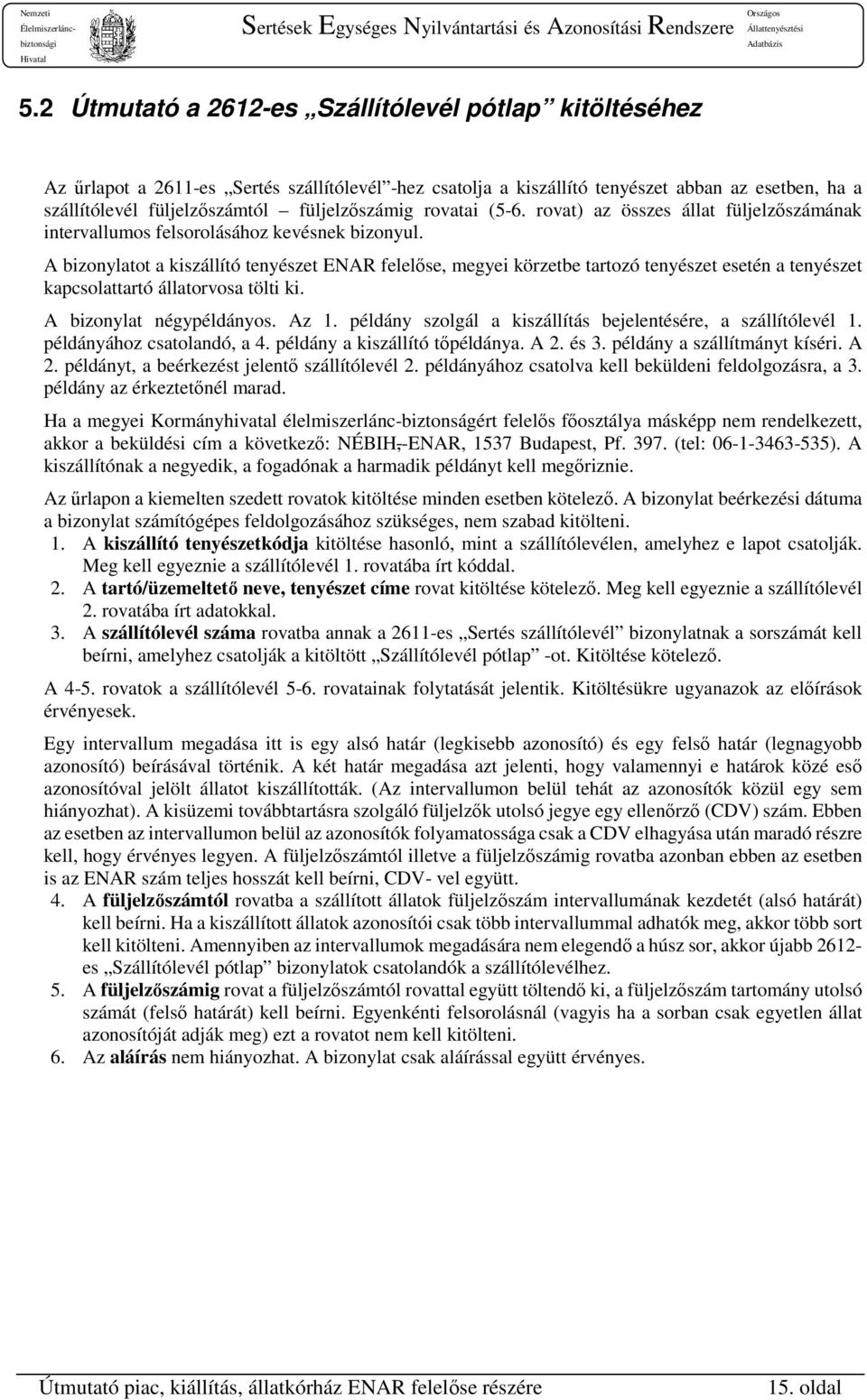 A bizonylatot a kiszállító tenyészet ENAR felelőse, megyei körzetbe tartozó tenyészet esetén a tenyészet kapcsolattartó állatorvosa tölti ki. A bizonylat négypéldányos. Az 1.