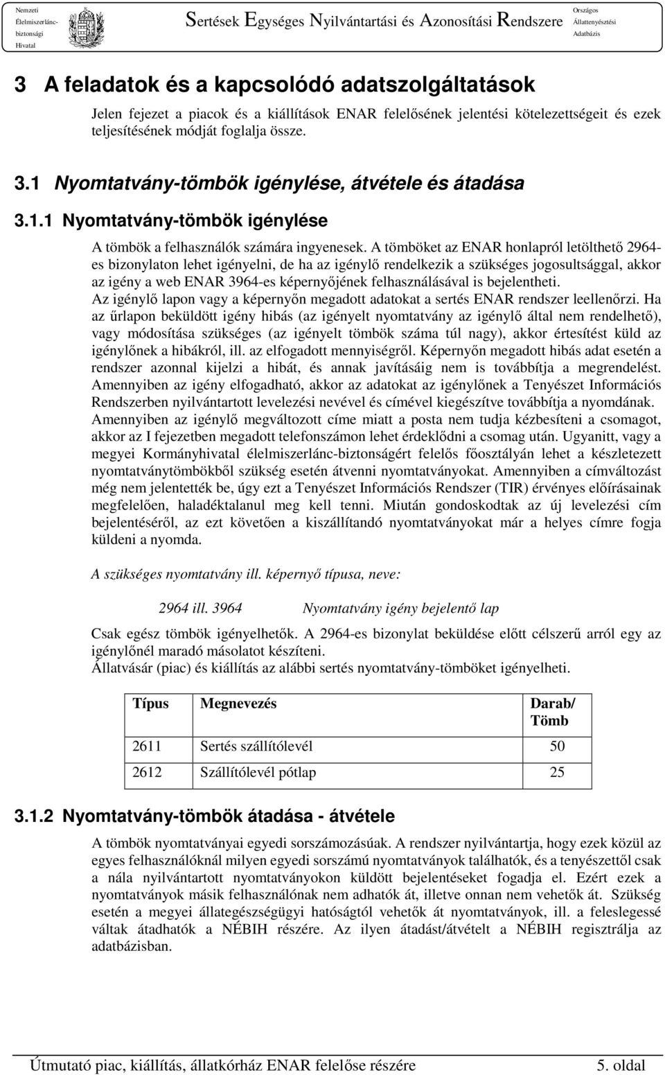 A tömböket az ENAR honlapról letölthető 2964- es bizonylaton lehet igényelni, de ha az igénylő rendelkezik a szükséges jogosultsággal, akkor az igény a web ENAR 3964-es képernyőjének felhasználásával