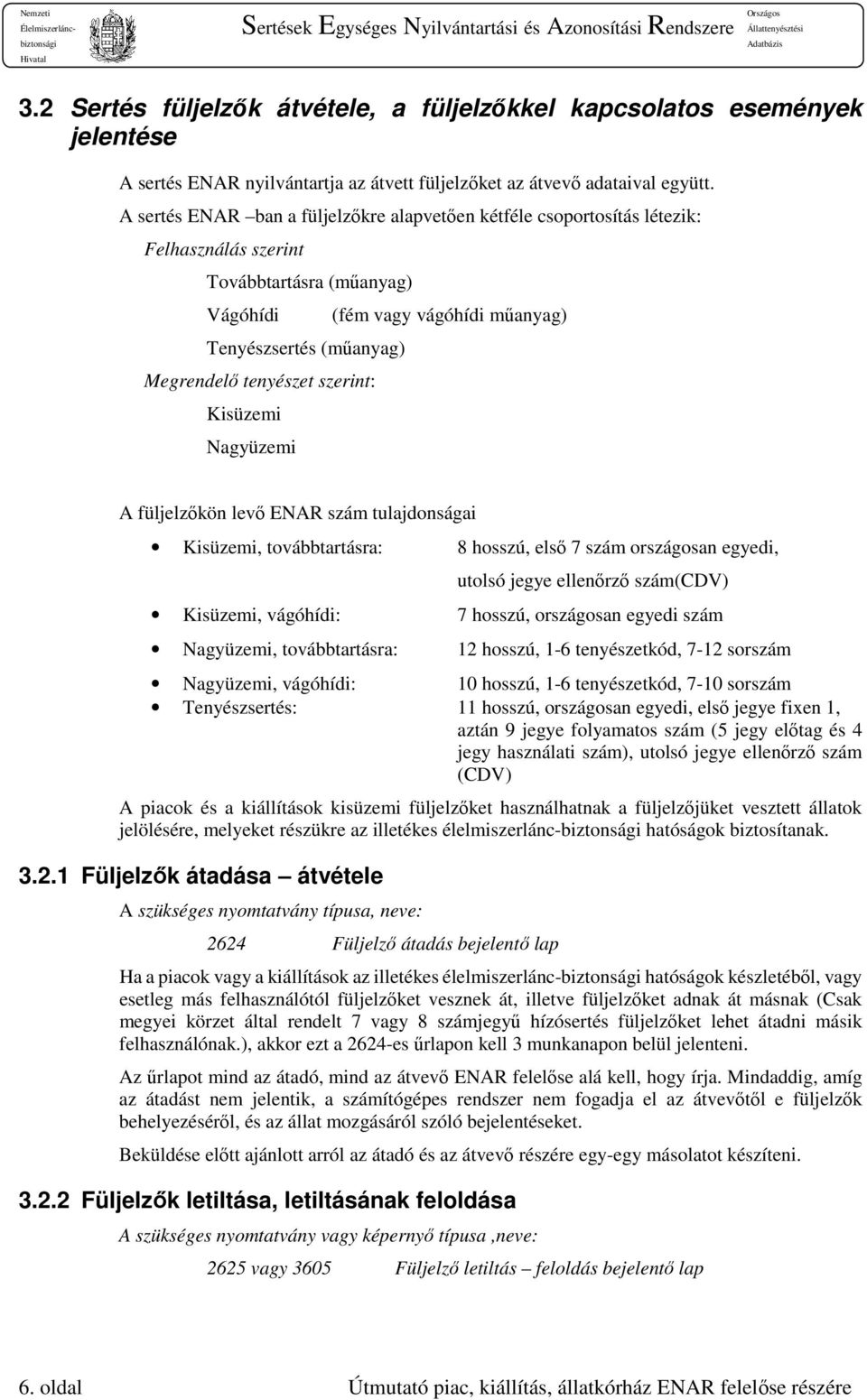 Nagyüzemi (fém vagy vágóhídi műanyag) A füljelzőkön levő ENAR szám tulajdonságai Kisüzemi, továbbtartásra: 8 hosszú, első 7 szám országosan egyedi, utolsó jegye ellenőrző szám(cdv) Kisüzemi,