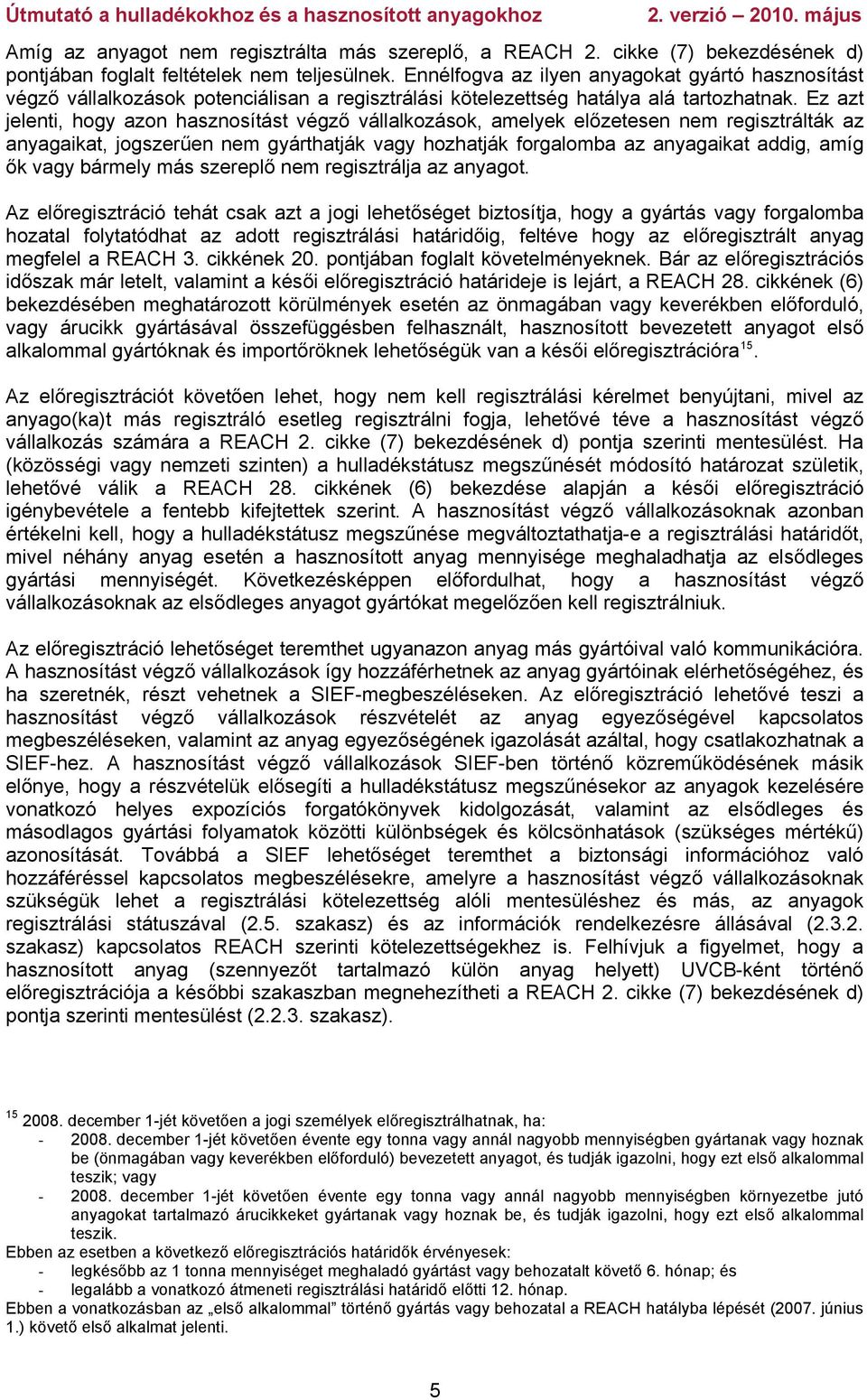 Ez azt jelenti, hogy azon hasznosítást végző vállalkozások, amelyek előzetesen nem regisztrálták az anyagaikat, jogszerűen nem gyárthatják vagy hozhatják forgalomba az anyagaikat addig, amíg ők vagy