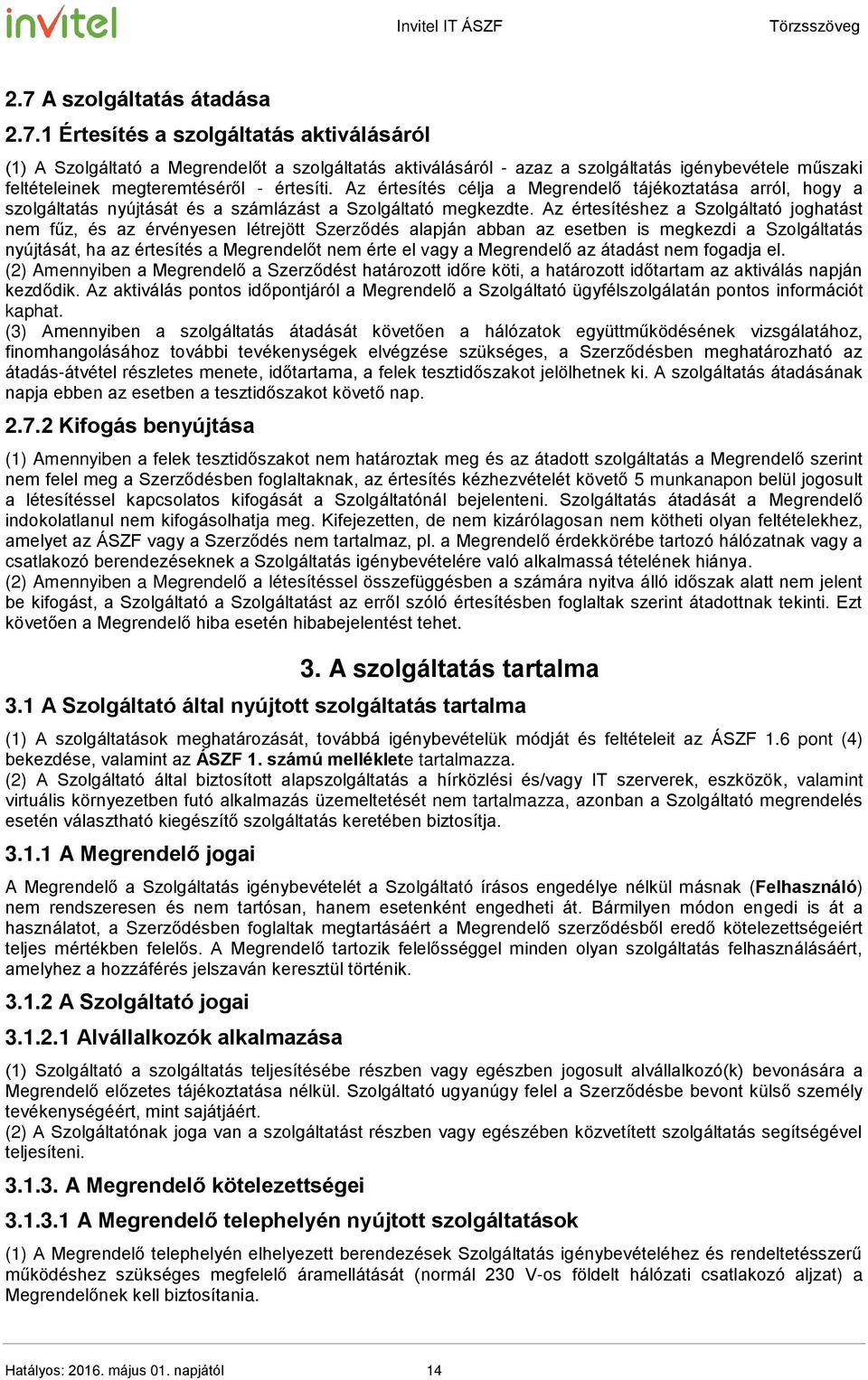 Az értesítéshez a Szolgáltató joghatást nem fűz, és az érvényesen létrejött Szerződés alapján abban az esetben is megkezdi a Szolgáltatás nyújtását, ha az értesítés a Megrendelőt nem érte el vagy a