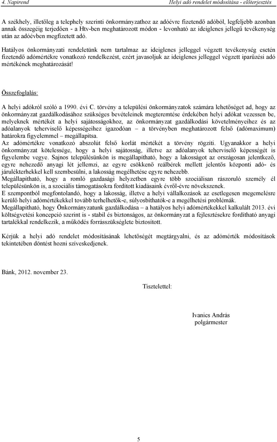 Hatályos önkormányzati rendeletünk nem tartalmaz az ideiglenes jelleggel végzett tevékenység esetén fizetendő adómértékre vonatkozó rendelkezést, ezért javasoljuk az ideiglenes jelleggel végzett