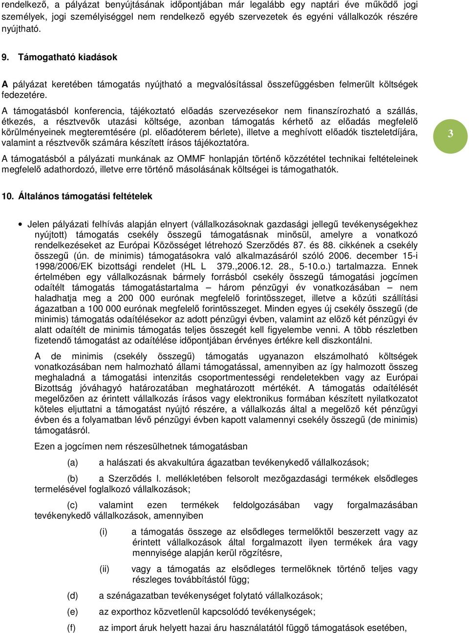 A támogatásból konferencia, tájékoztató előadás szervezésekor nem finanszírozható a szállás, étkezés, a résztvevők utazási költsége, azonban támogatás kérhető az előadás megfelelő körülményeinek